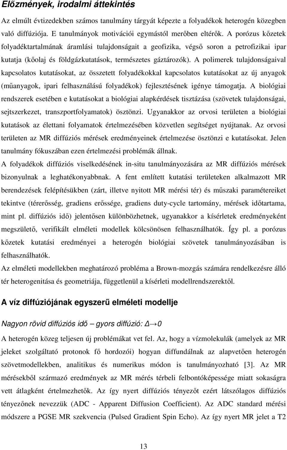 A polimerek tulajdonságaival kapcsolatos kutatásokat, az összetett folyadékokkal kapcsolatos kutatásokat az új anyagok (műanyagok, ipari felhasználású folyadékok) fejlesztésének igénye támogatja.