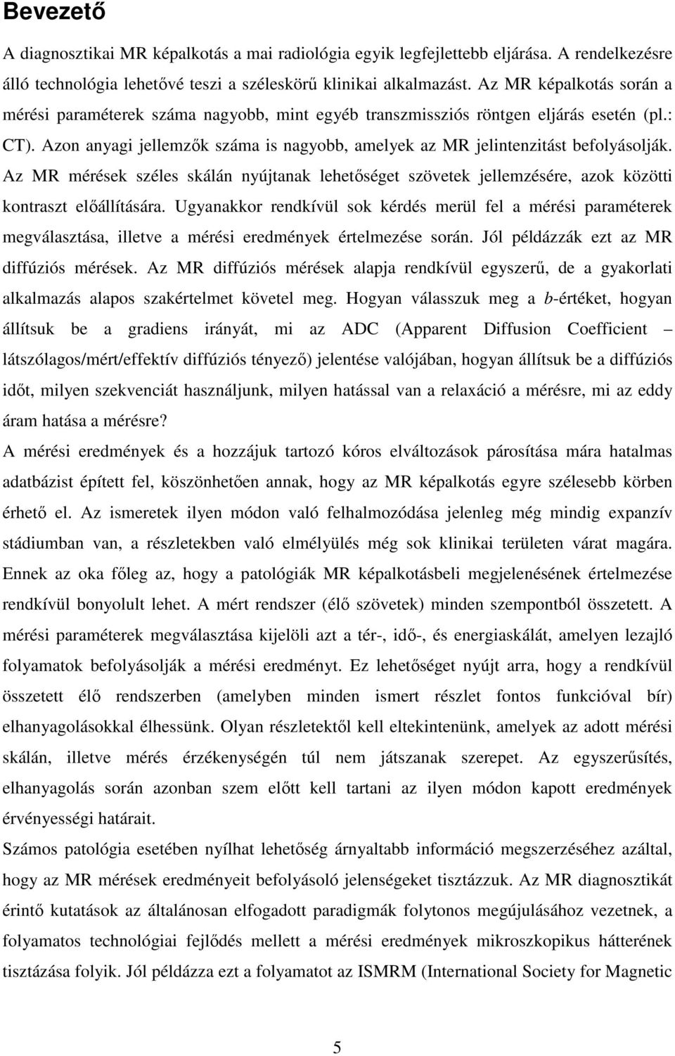 Azon anyagi jellemzők száma is nagyobb, amelyek az MR jelintenzitást befolyásolják. Az MR mérések széles skálán nyújtanak lehetőséget szövetek jellemzésére, azok közötti kontraszt előállítására.