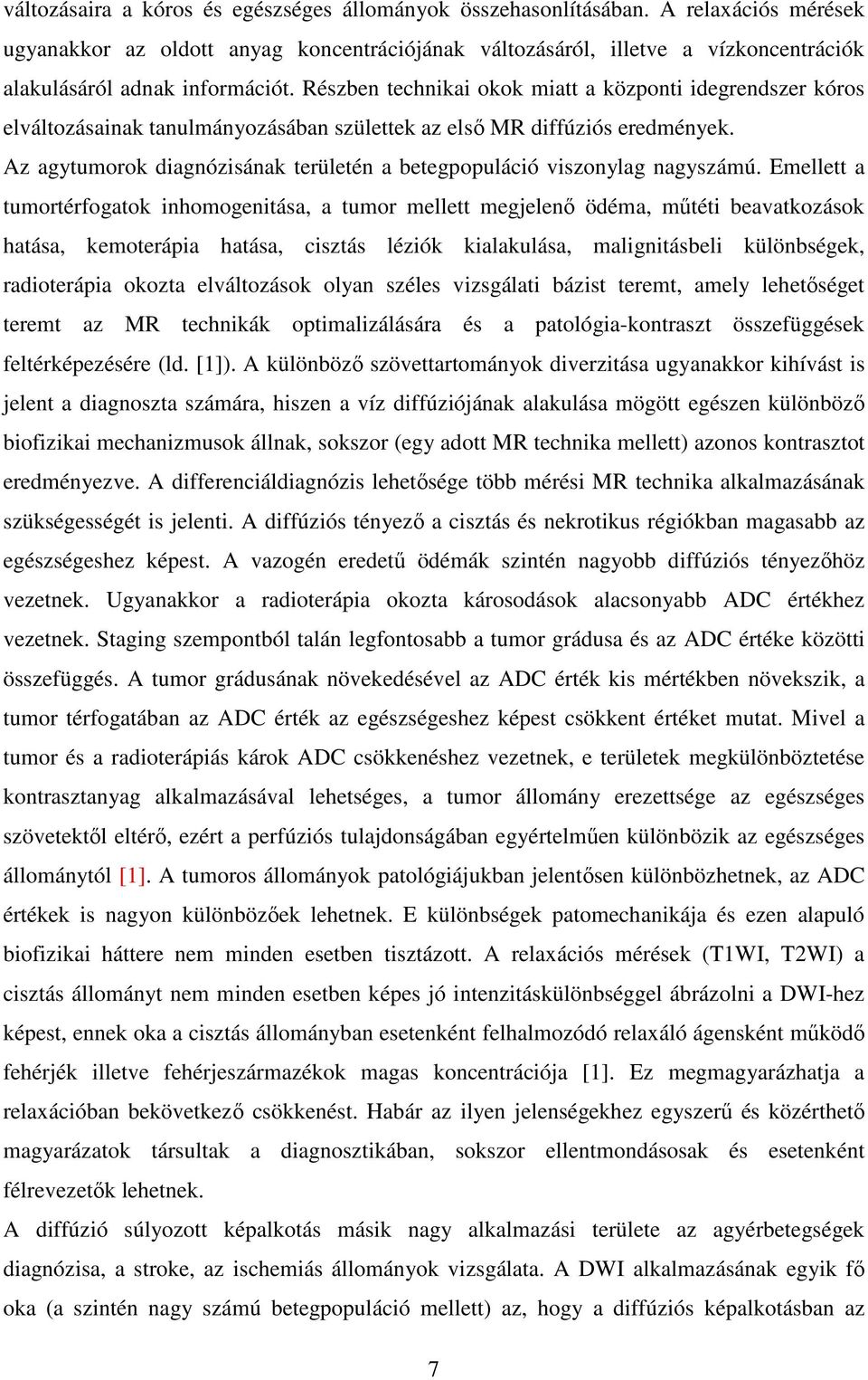 Részben technikai okok miatt a központi idegrendszer kóros elváltozásainak tanulmányozásában születtek az első MR diffúziós eredmények.