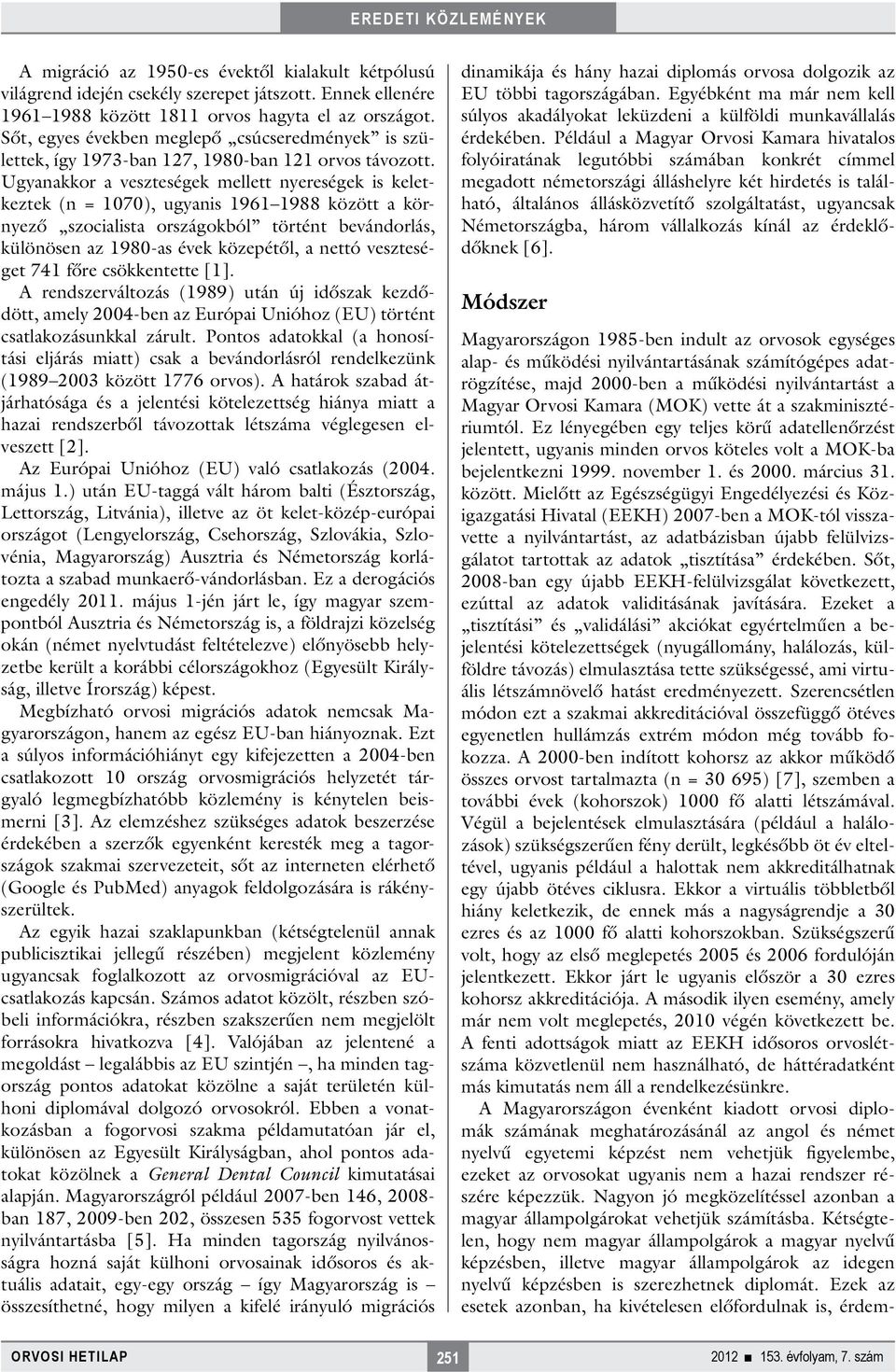 Ugyanakkor a veszteségek mellett nyereségek is keletkeztek (n = 1070), ugyanis 1961 1988 között a környező szocialista országokból történt bevándorlás, különösen az 1980-as évek közepétől, a nettó