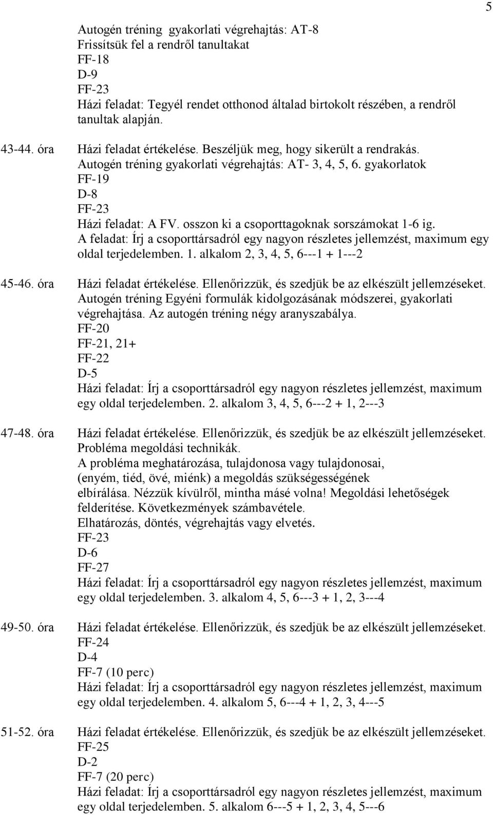 osszon ki a csoporttagoknak sorszámokat 1-6 ig. A feladat: Írj a csoporttársadról egy nagyon részletes jellemzést, maximum egy oldal terjedelemben. 1. alkalom 2, 3, 4, 5, 6---1 + 1---2 45-46.