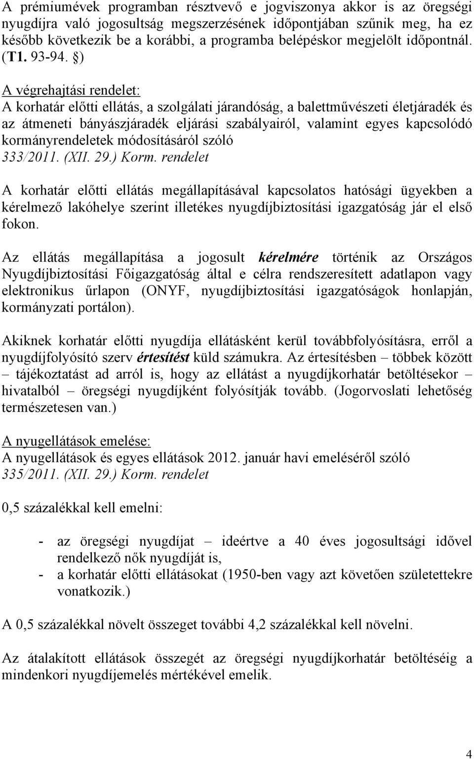 ) A végrehajtási rendelet: A korhatár előtti ellátás, a szolgálati járandóság, a balettművészeti életjáradék és az átmeneti bányászjáradék eljárási szabályairól, valamint egyes kapcsolódó