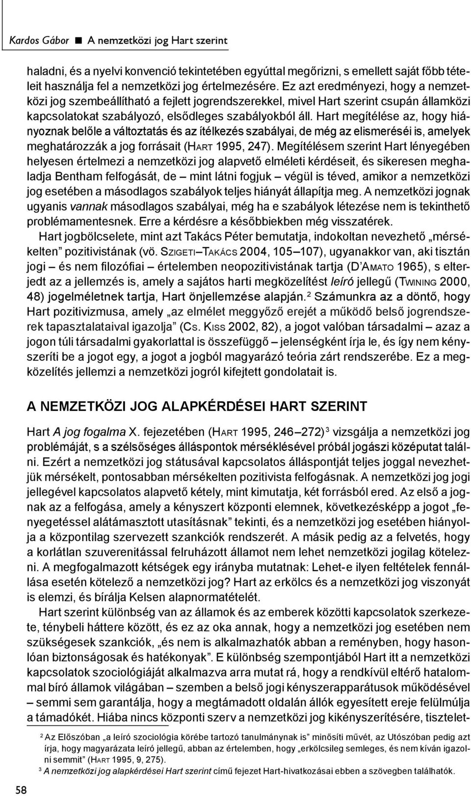 Hart megítélése az, hogy hiányoznak belőle a változtatás és az ítélkezés szabályai, de még az elismeréséi is, amelyek meghatározzák a jog forrásait (HART 1995, 247).