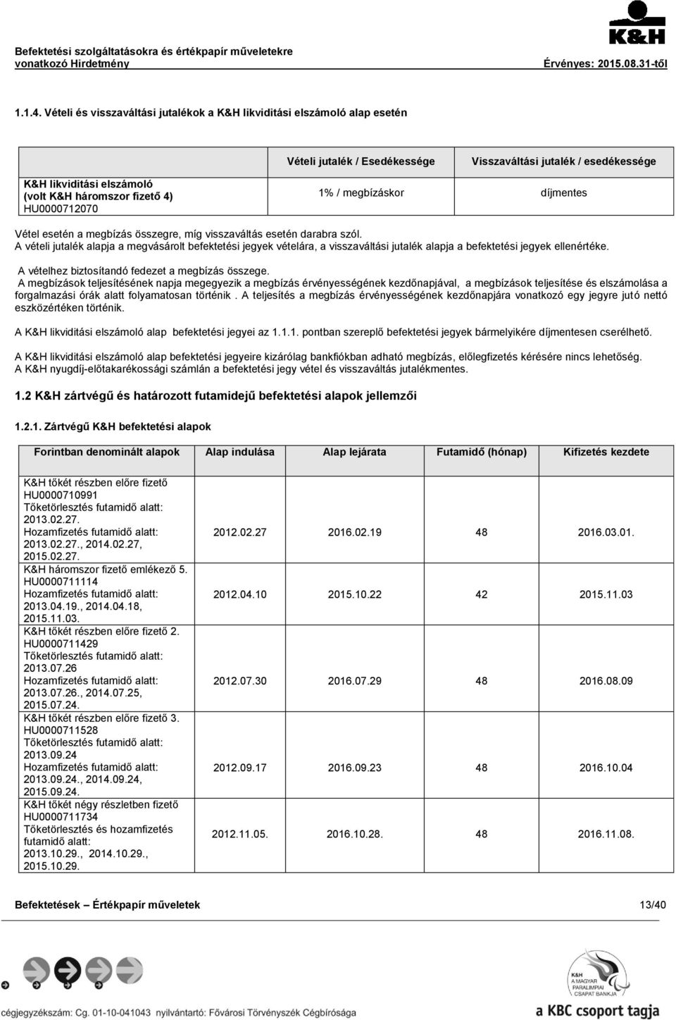 / megbízáskor díjmentes HU0000712070 Vétel esetén a megbízás összegre, míg visszaváltás esetén darabra szól.