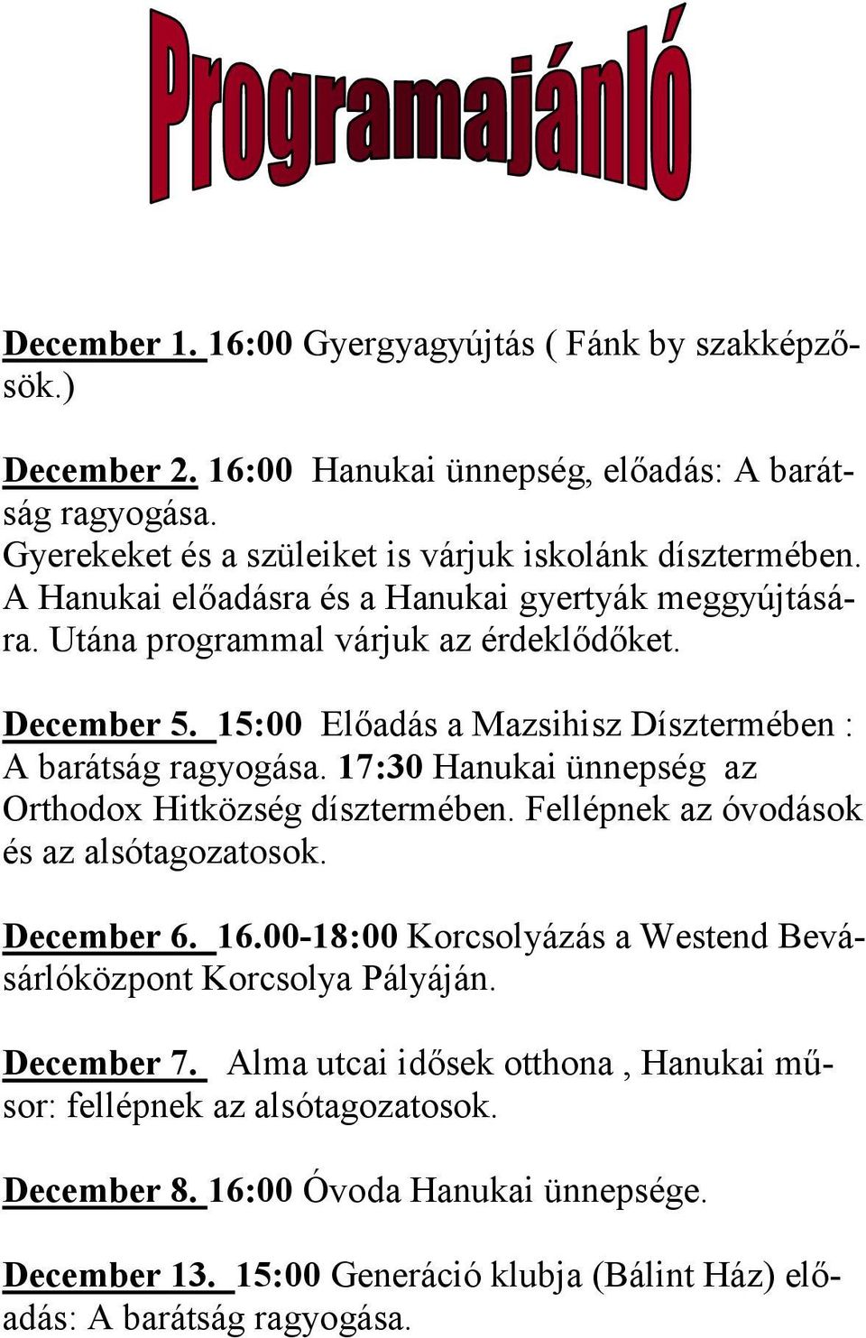 17:30 Hanukai ünnepség az Orthodox Hitközség dísztermében. Fellépnek az óvodások és az alsótagozatosok. December 6. 16.00-18:00 Korcsolyázás a Westend Bevásárlóközpont Korcsolya Pályáján.