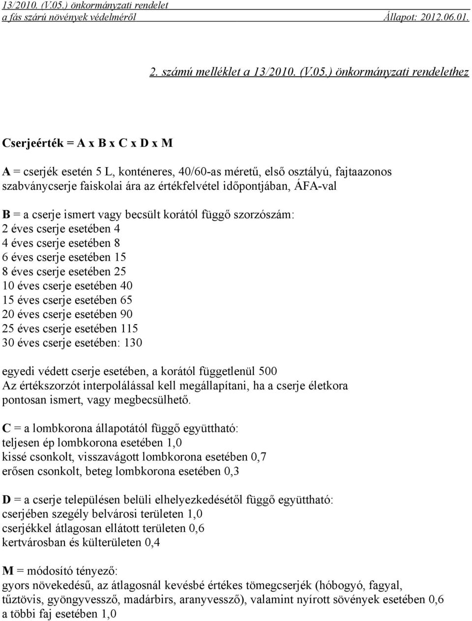 ÁFA-val B = a cserje ismert vagy becsült korától függő szorzószám: 2 éves cserje esetében 4 4 éves cserje esetében 8 6 éves cserje esetében 15 8 éves cserje esetében 25 10 éves cserje esetében 40 15