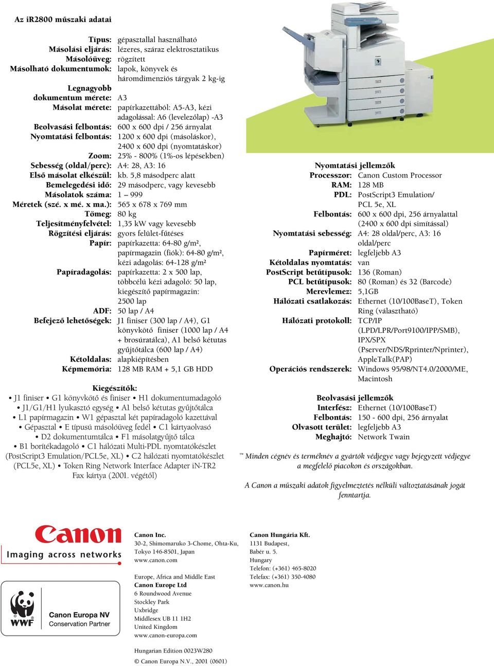 600 dpi (másoláskor), 2400 x 600 dpi (nyomtatáskor) Zoom: 25% -800% (1%-os lépésekben) Sebesség (oldal/perc): A4: 28, A3: 16 Elsõ másolat elkészül: kb.