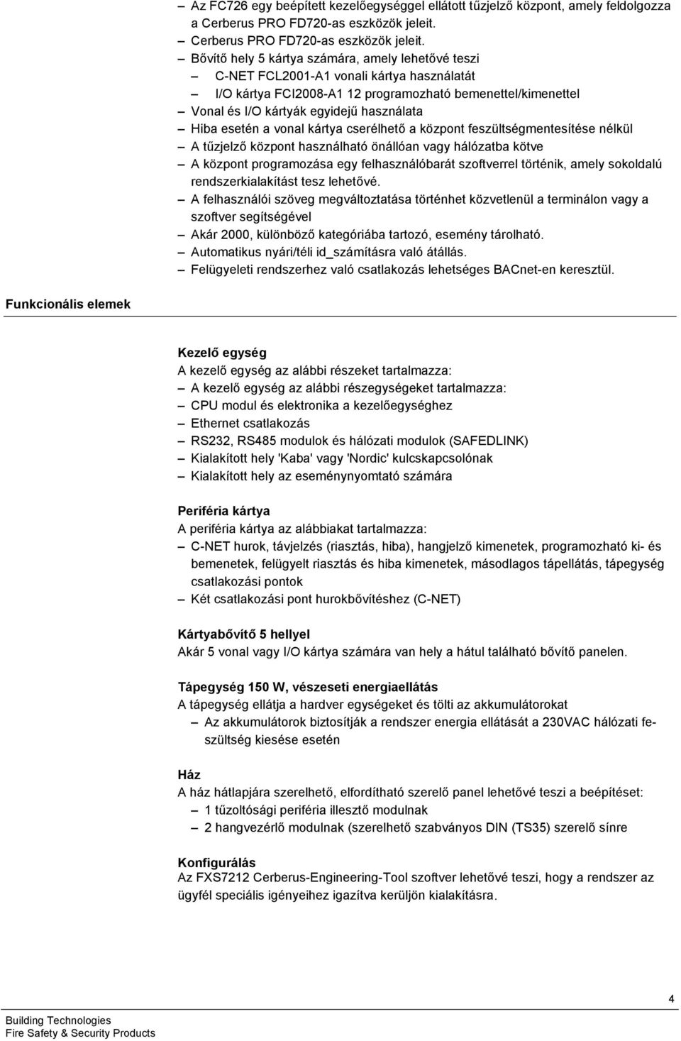 Bővítő hely 5 kártya számára, amely lehetővé teszi C-NET FCL200-A vonali kártya használatát I/O kártya FCI2008-A 2 programozható bemenettel/kimenettel Vonal és I/O kártyák egyidejű használata Hiba