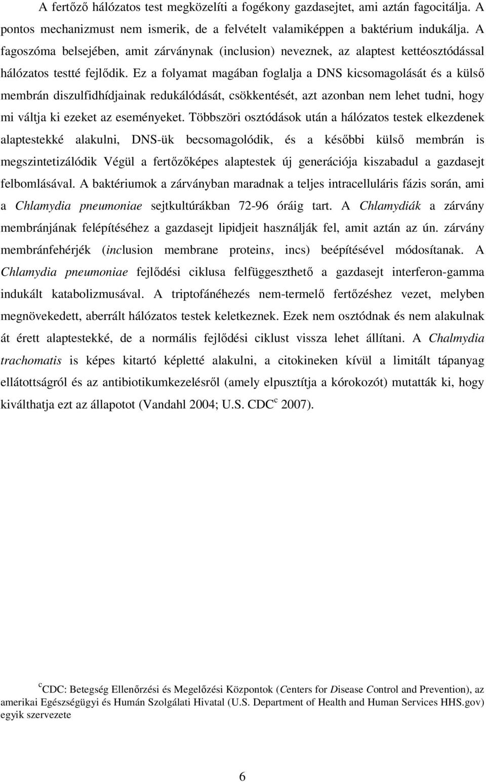 Ez a folyamat magában foglalja a DNS kicsomagolását és a külső membrán diszulfidhídjainak redukálódását, csökkentését, azt azonban nem lehet tudni, hogy mi váltja ki ezeket az eseményeket.