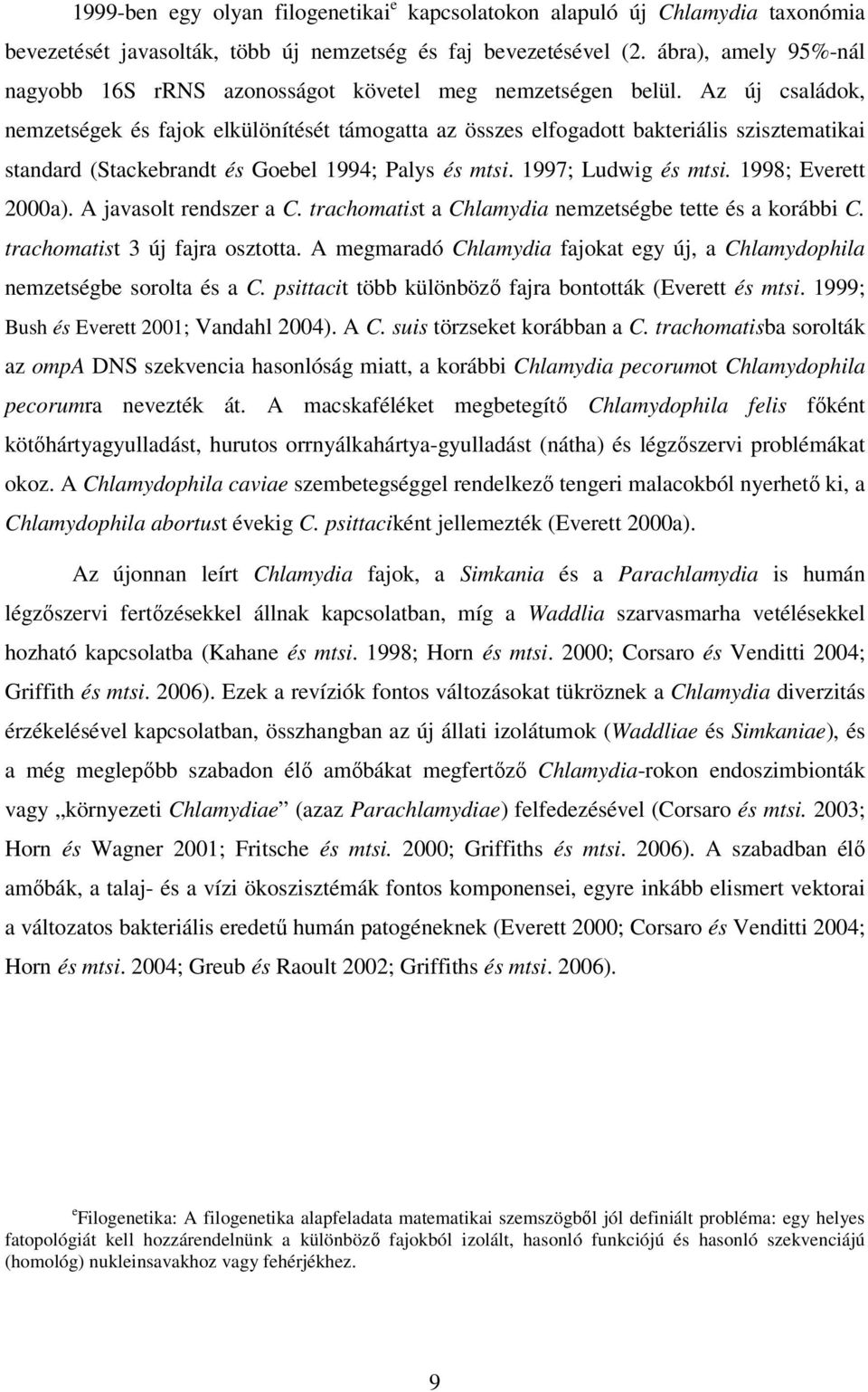 Az új családok, nemzetségek és fajok elkülönítését támogatta az összes elfogadott bakteriális szisztematikai standard (Stackebrandt és Goebel 1994; Palys és mtsi. 1997; Ludwig és mtsi.