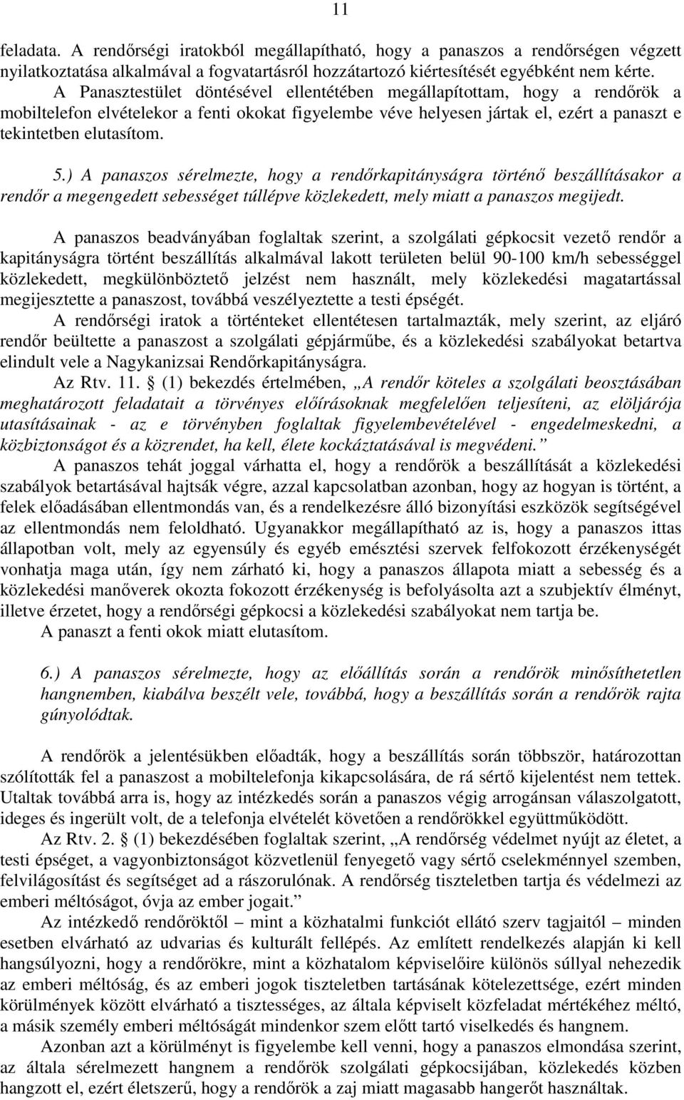 ) A panaszos sérelmezte, hogy a rendőrkapitányságra történő beszállításakor a rendőr a megengedett sebességet túllépve közlekedett, mely miatt a panaszos megijedt.