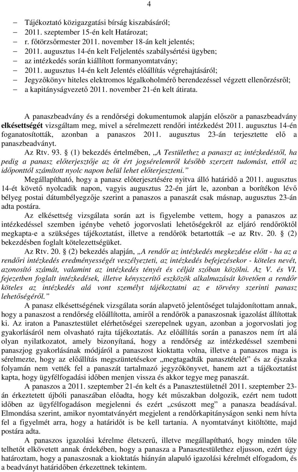 augusztus 14-én kelt Jelentés előállítás végrehajtásáról; Jegyzőkönyv hiteles elektromos légalkoholmérő berendezéssel végzett ellenőrzésről; a kapitányságvezető 2011. november 21-én kelt átirata.