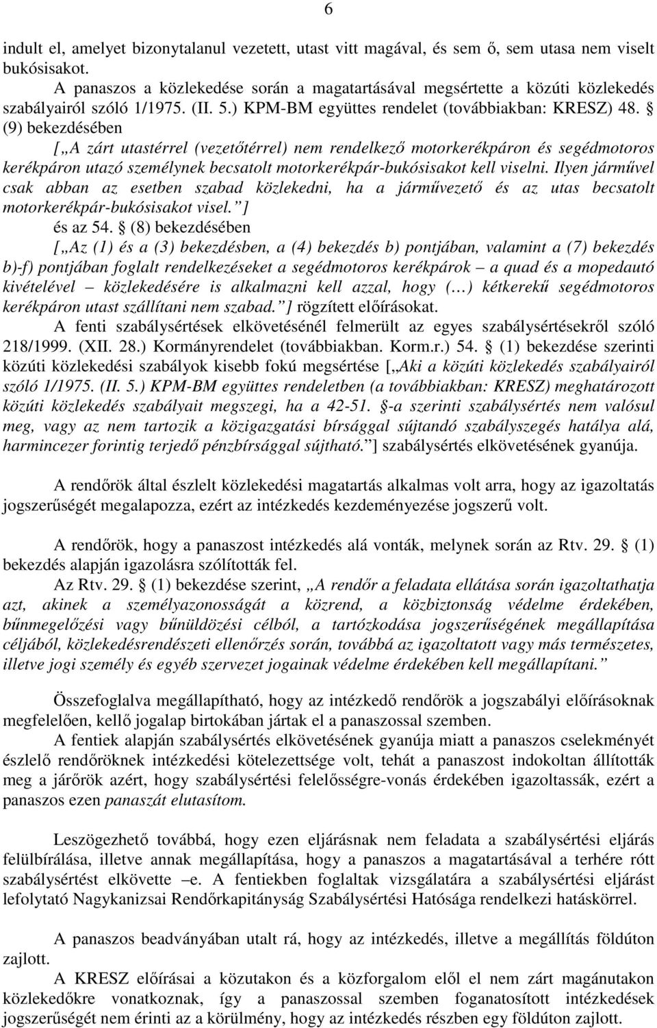 (9) bekezdésében [ A zárt utastérrel (vezetőtérrel) nem rendelkező motorkerékpáron és segédmotoros kerékpáron utazó személynek becsatolt motorkerékpár-bukósisakot kell viselni.