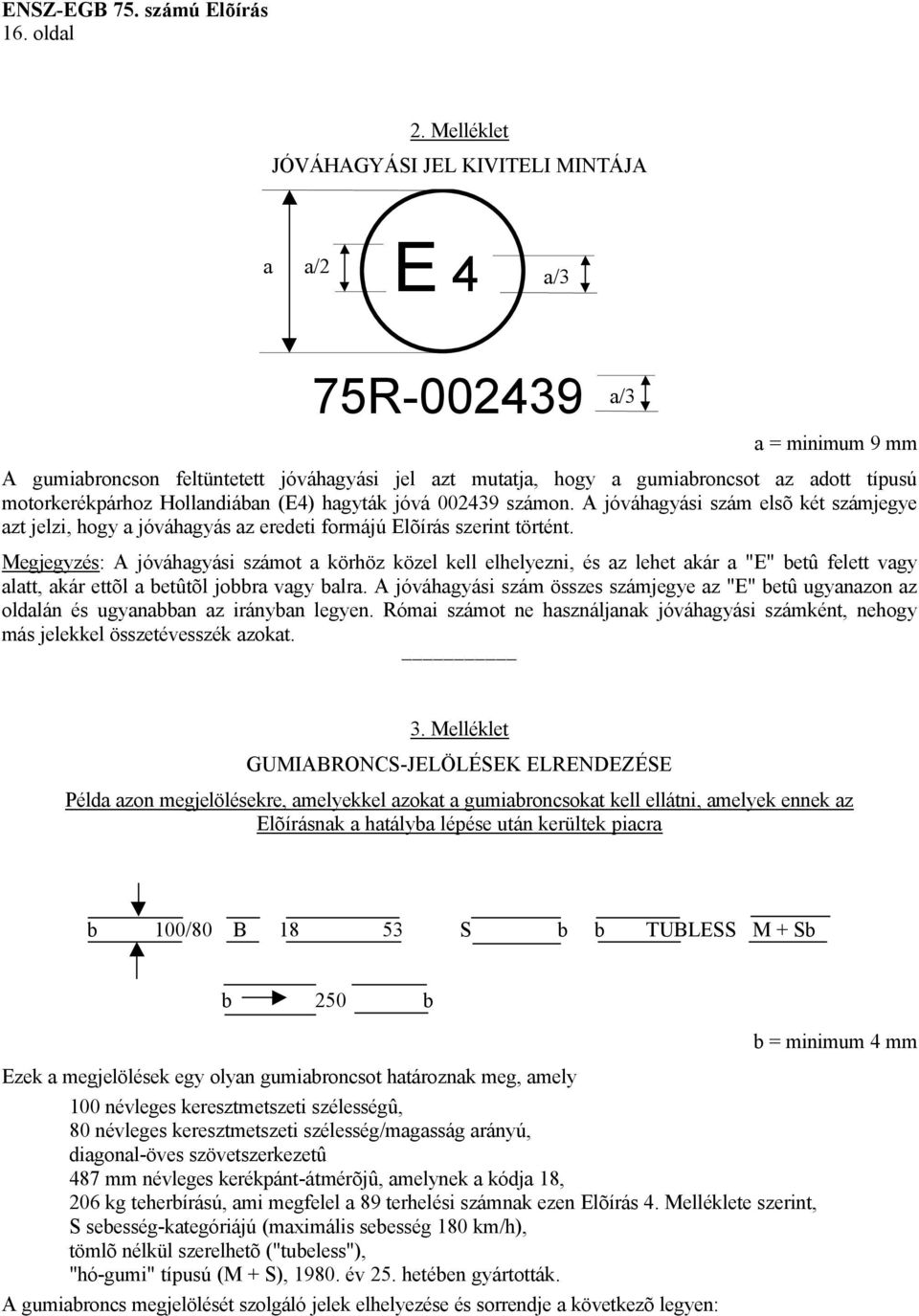 motorkerékpárhoz Hollandiában (E4) hagyták jóvá 002439 számon. A jóváhagyási szám elsõ két számjegye azt jelzi, hogy a jóváhagyás az eredeti formájú Elõírás szerint történt.