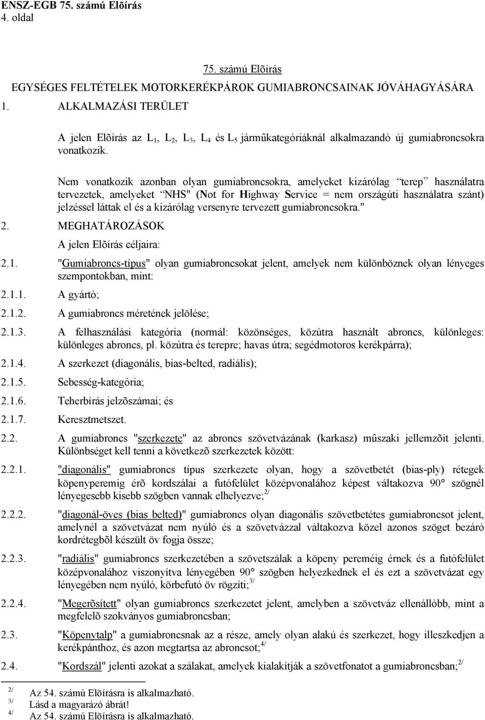 Nem vonatkozik azonban olyan gumiabroncsokra, amelyeket kizárólag terep használatra tervezetek, amelyeket NHS" (Not for Highway Service = nem országúti használatra szánt) jelzéssel láttak el és a