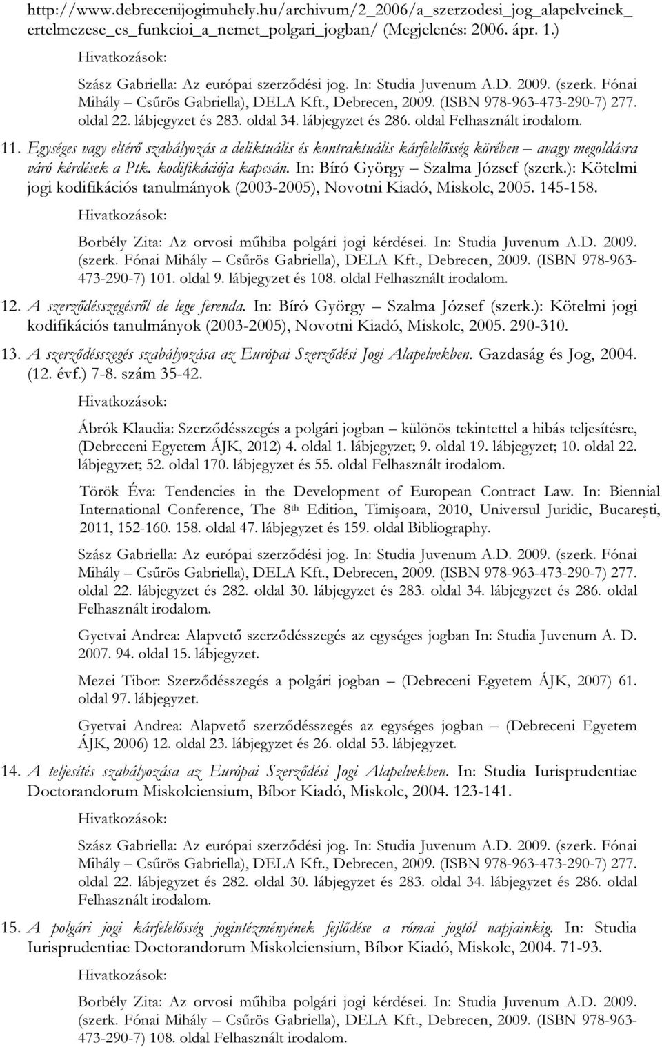 In: Bíró György Szalma József (szerk.): Kötelmi jogi kodifikációs tanulmányok (2003-2005), Novotni Kiadó, Miskolc, 2005. 145-158. Borbély Zita: Az orvosi műhiba polgári jogi kérdései.