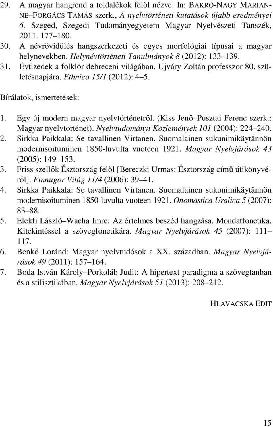 Helynévtörténeti Tanulmányok 8 (2012): 133 139. 31. Évtizedek a folklór debreceni világában. Ujváry Zoltán professzor 80. születésnapjára. Ethnica 15/1 (2012): 4 5. Bírálatok, ismertetések: 1.
