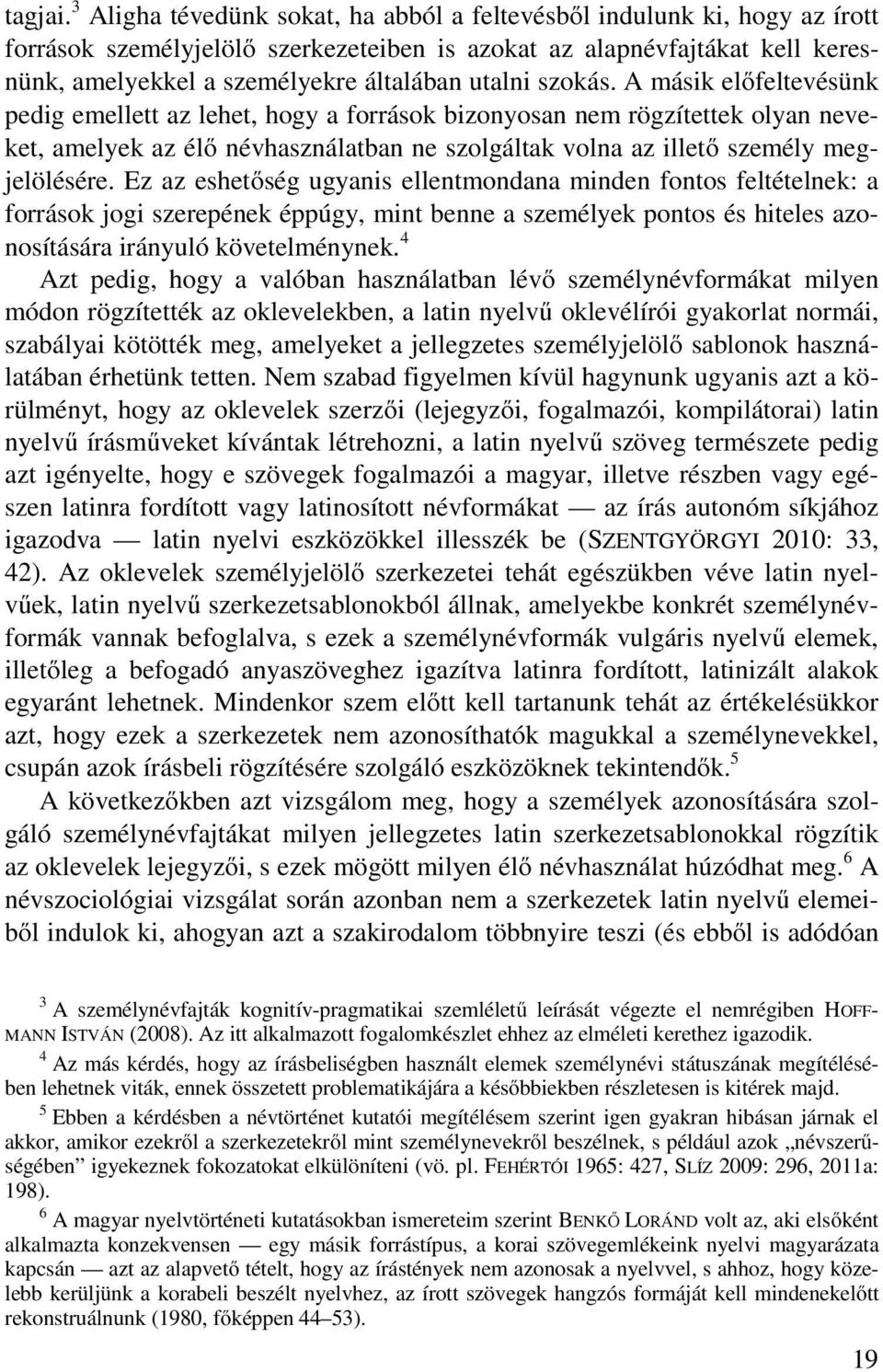 szokás. A másik előfeltevésünk pedig emellett az lehet, hogy a források bizonyosan nem rögzítettek olyan neveket, amelyek az élő névhasználatban ne szolgáltak volna az illető személy megjelölésére.