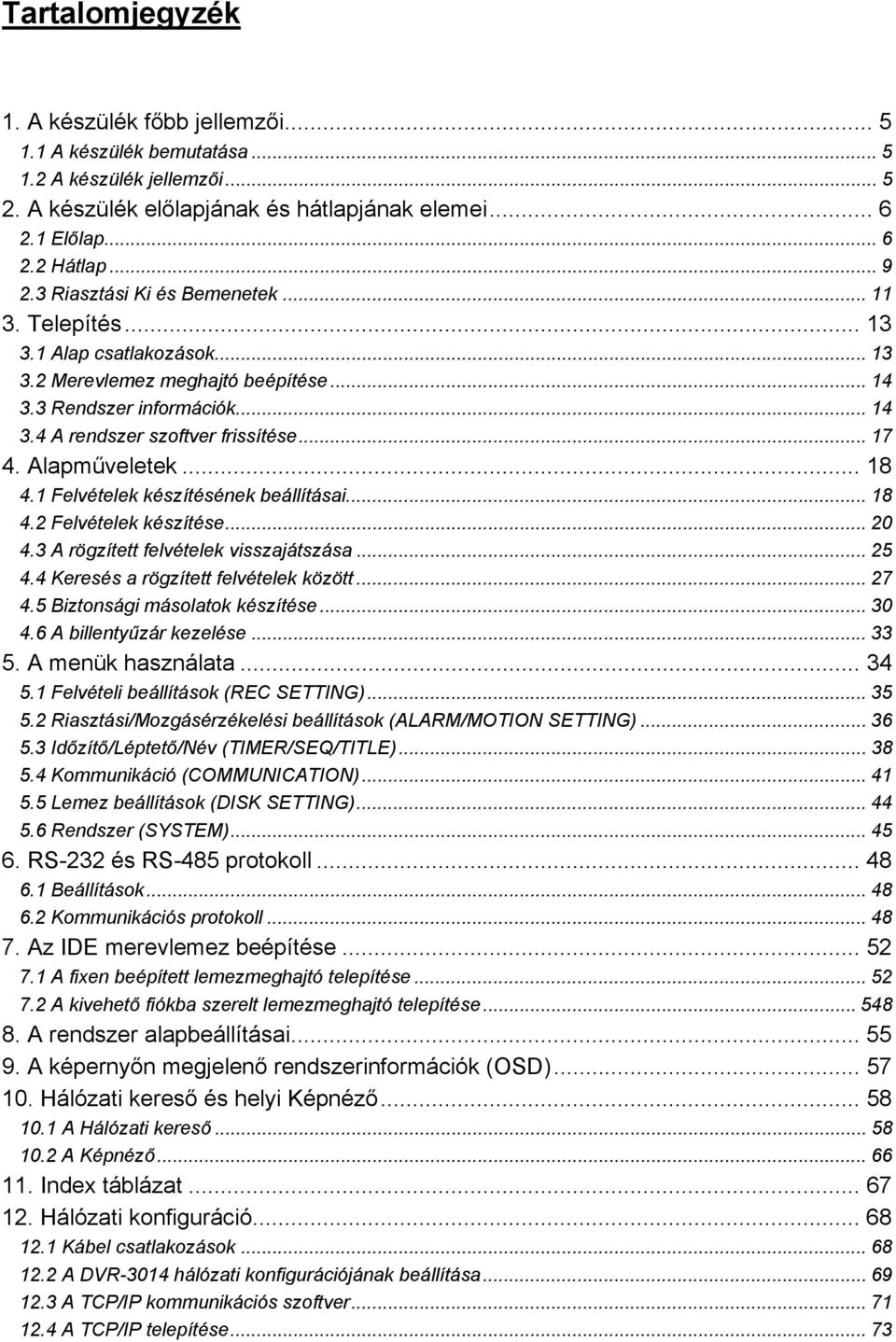 Alapműveletek... 18 4.1 Felvételek készítésének beállításai... 18 4.2 Felvételek készítése... 20 4.3 A rögzített felvételek visszajátszása... 25 4.4 Keresés a rögzített felvételek között... 27 4.