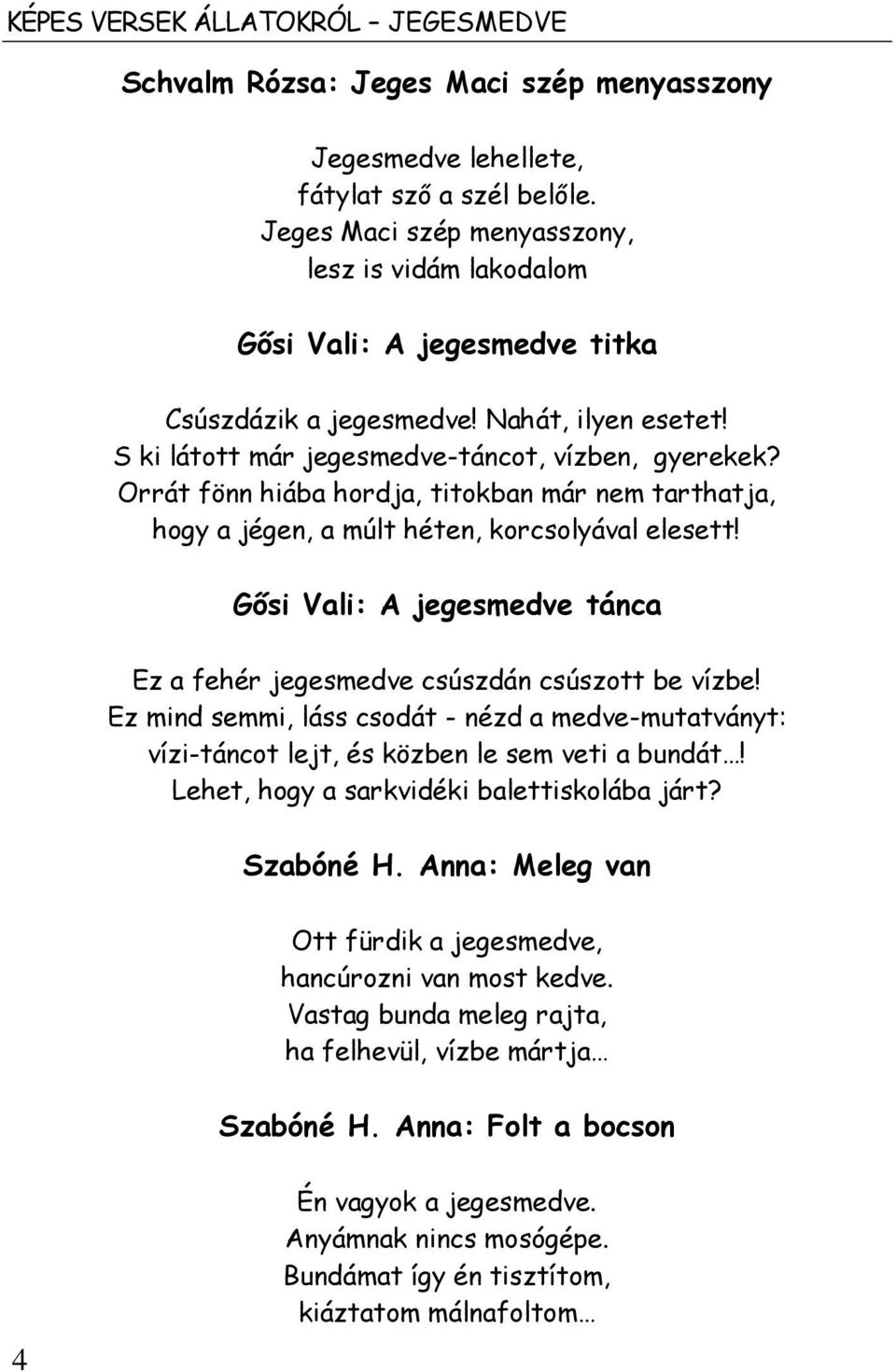 Orrát fönn hiába hordja, titokban már nem tarthatja, hogy a jégen, a múlt héten, korcsolyával elesett! Gősi Vali: A jegesmedve tánca Ez a fehér jegesmedve csúszdán csúszott be vízbe!