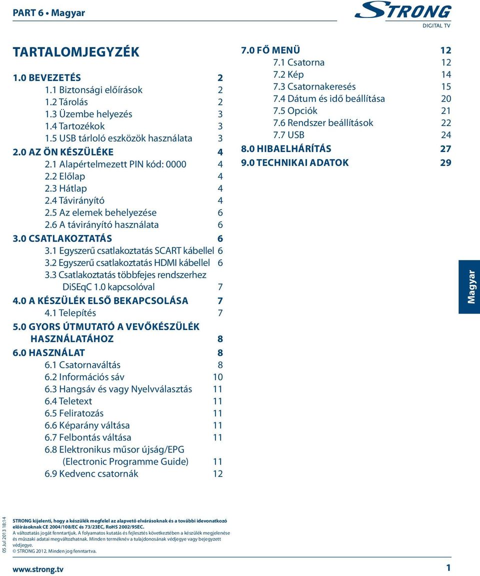 1 Egyszerű csatlakoztatás SCART kábellel 6 3.2 Egyszerű csatlakoztatás HDMI kábellel 6 3.3 Csatlakoztatás többfejes rendszerhez DiSEqC 1.0 kapcsolóval 7 4.0 A készülék első bekapcsolása 7 4.