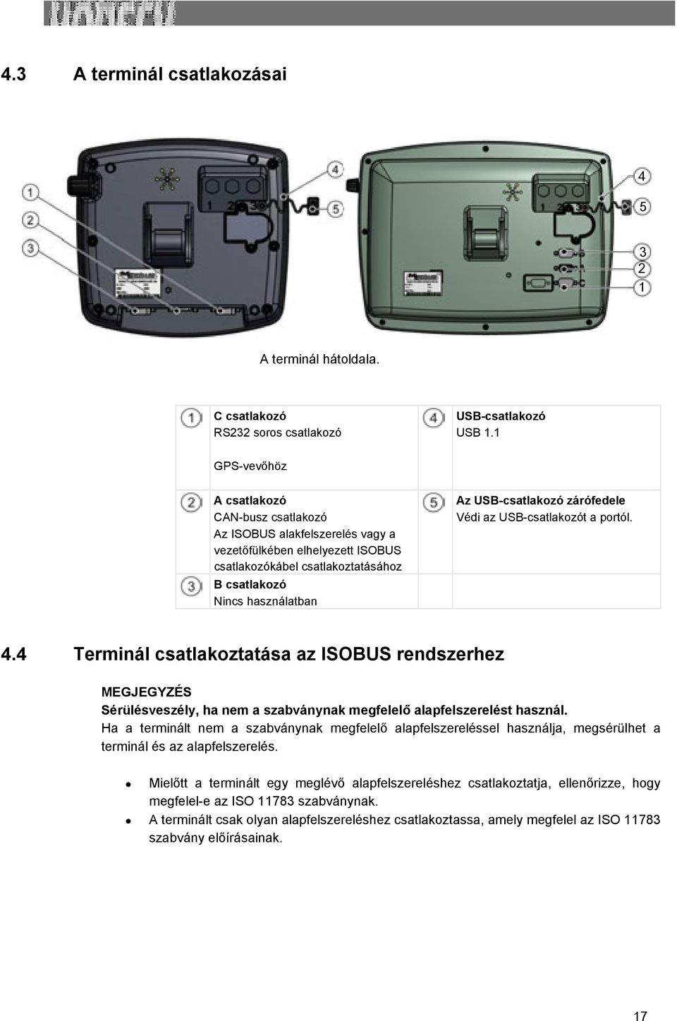 zárófedele Védi az USB-csatlakozót a portól. 4.4 Terminál csatlakoztatása az ISOBUS rendszerhez MEGJEGYZÉS Sérülésveszély, ha nem a szabványnak megfelelő alapfelszerelést használ.