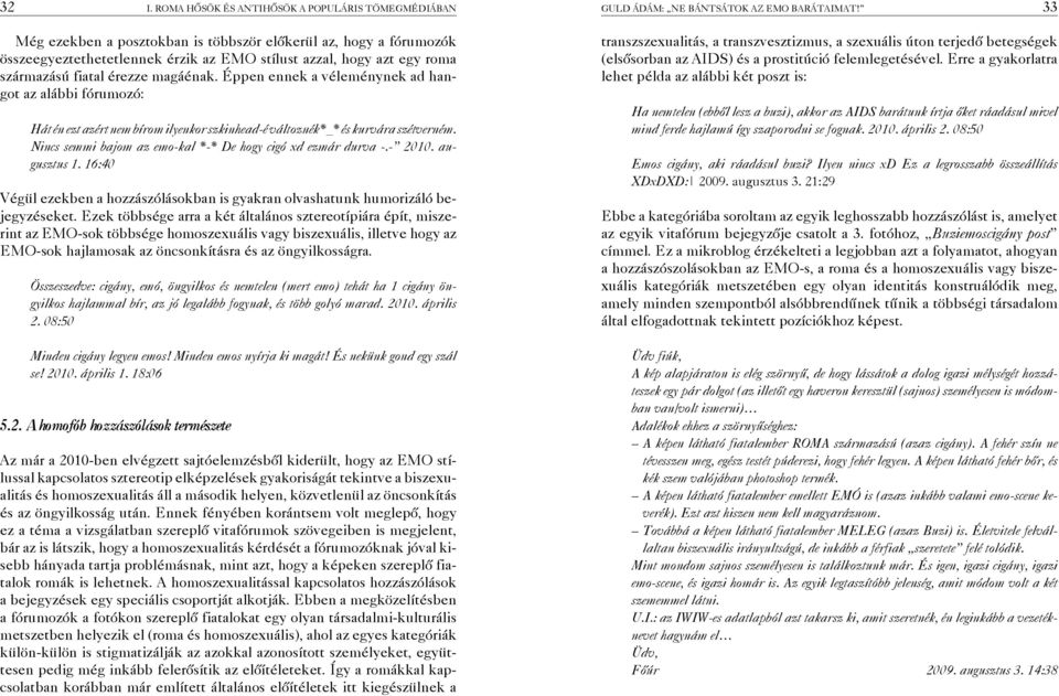 Éppen ennek a véleménynek ad hangot az alábbi fórumozó: Hát én ezt azért nem bírom ilyenkor szkinhead-é változnék*_* és kurvára szétverném.