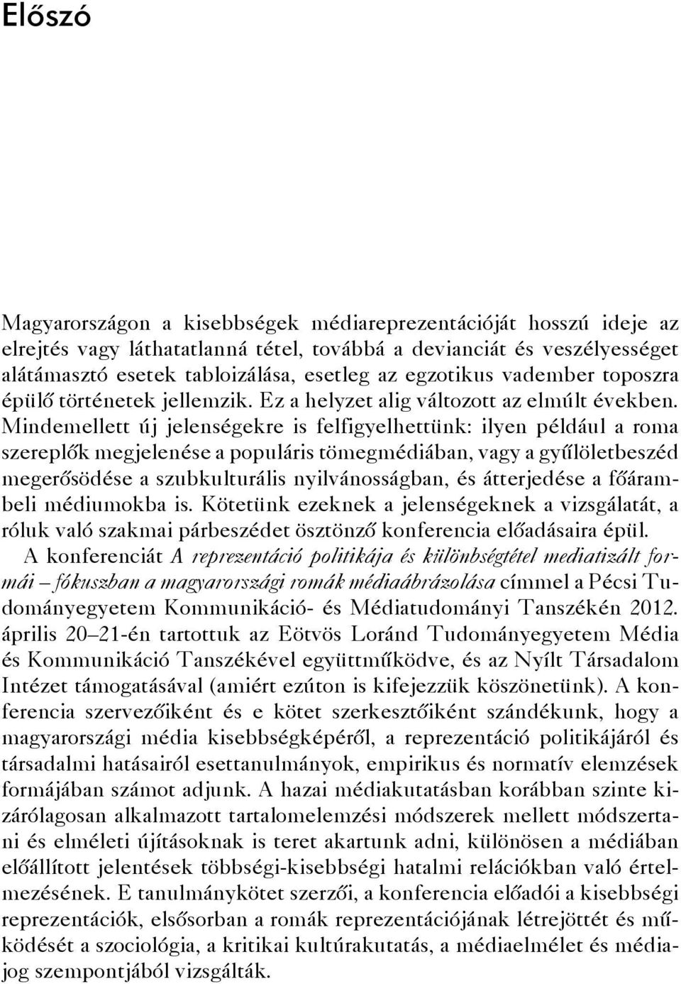 Mindemellett új jelenségekre is felfigyelhettünk: ilyen például a roma szereplők megjelenése a populáris tömegmédiában, vagy a gyűlöletbeszéd megerősödése a szubkulturális nyilvánosságban, és