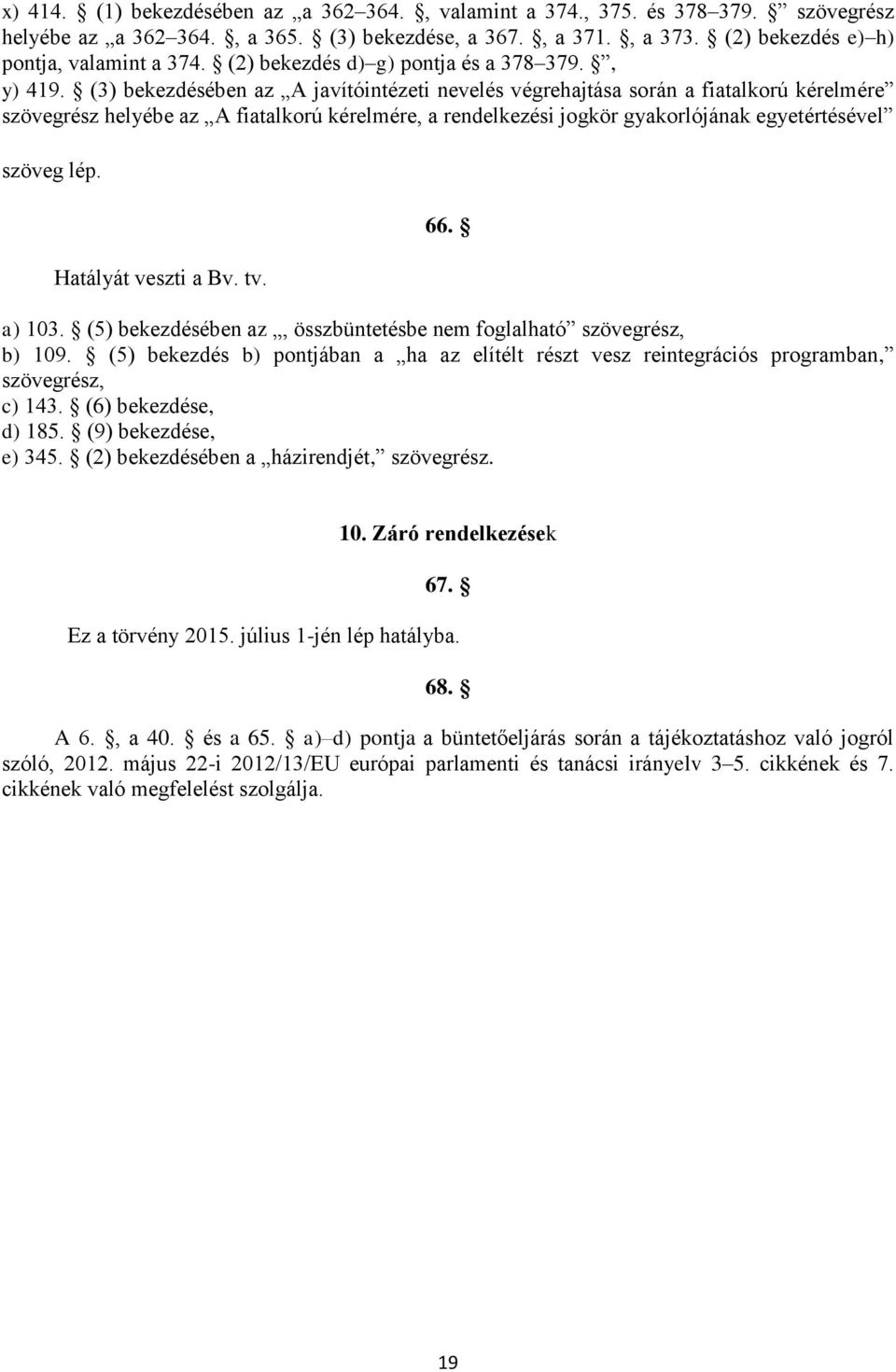 (3) bekezdésében az A javítóintézeti nevelés végrehajtása során a fiatalkorú kérelmére szövegrész helyébe az A fiatalkorú kérelmére, a rendelkezési jogkör gyakorlójának egyetértésével szöveg lép.