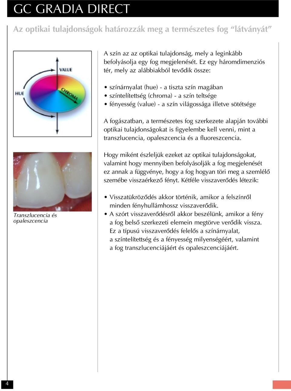sötétsége A fogászatban, a természetes fog szerkezete alapján további optikai tulajdonságokat is figyelembe kell venni, mint a transzlucencia, opaleszcencia és a fluoreszcencia.