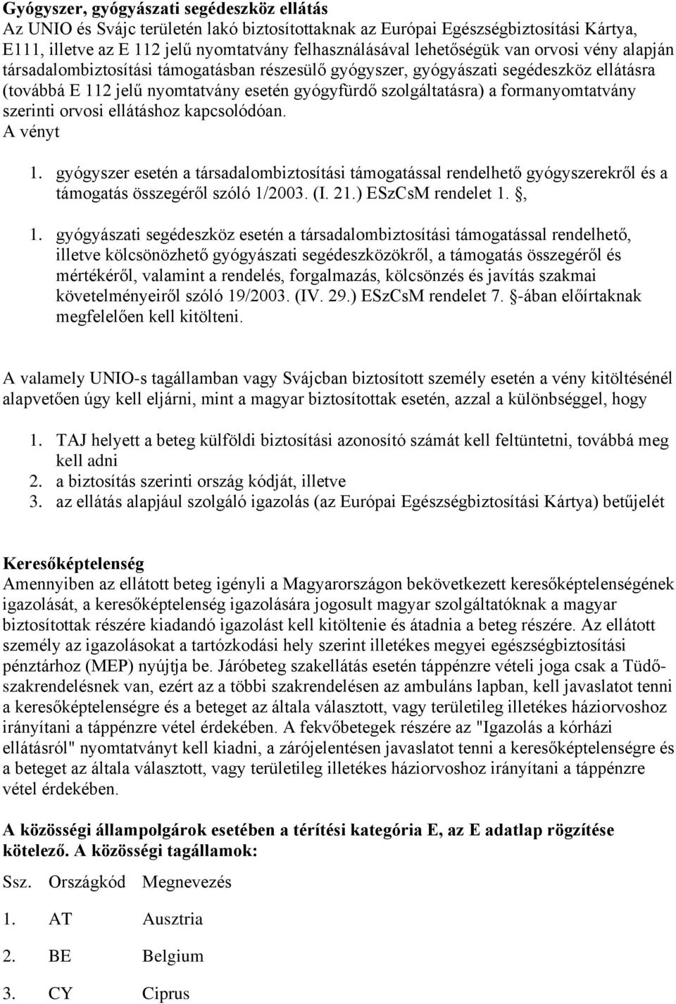 szerinti orvosi ellátáshoz kapcsolódóan. A vényt 1. gyógyszer esetén a társadalombiztosítási támogatással rendelhető gyógyszerekről és a támogatás összegéről szóló 1/2003. (I. 21.) ESzCsM rendelet 1.