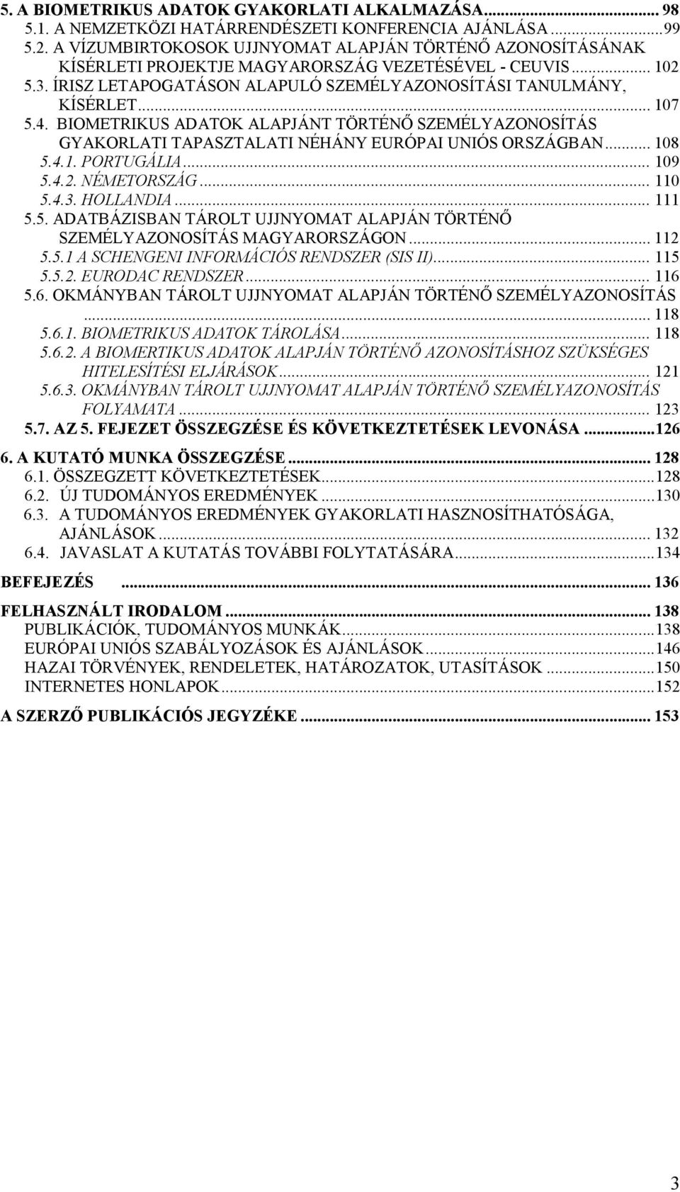 4. BIOMETRIKUS ADATOK ALAPJÁNT TÖRTÉNİ SZEMÉLYAZONOSÍTÁS GYAKORLATI TAPASZTALATI NÉHÁNY EURÓPAI UNIÓS ORSZÁGBAN... 108 5.
