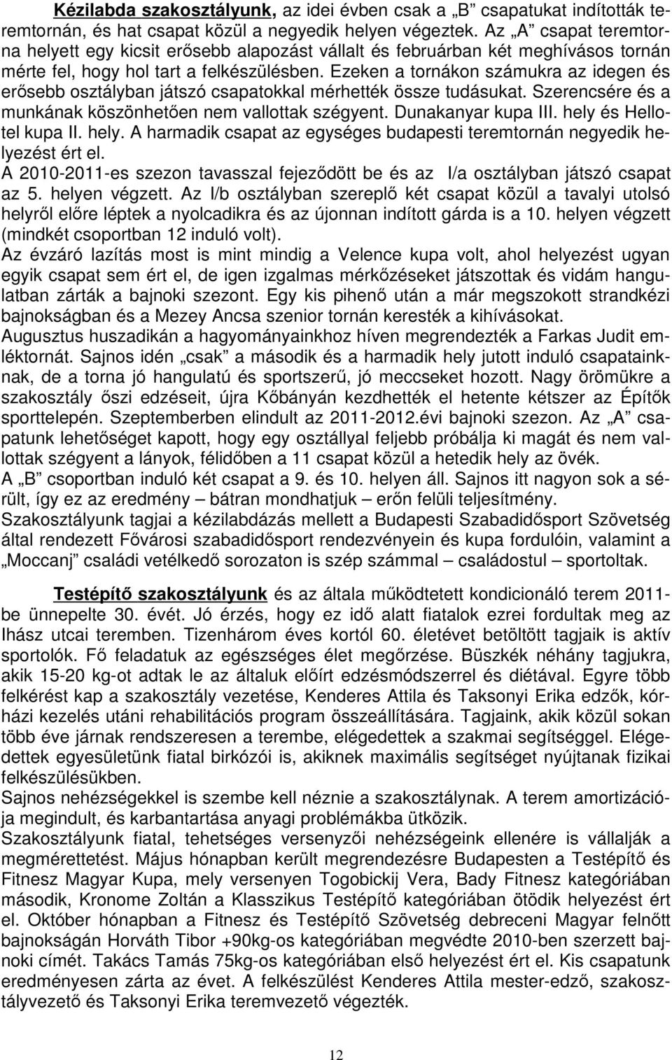 Ezeken a tornákon számukra az idegen és erősebb osztályban játszó csapatokkal mérhették össze tudásukat. Szerencsére és a munkának köszönhetően nem vallottak szégyent. Dunakanyar kupa III.