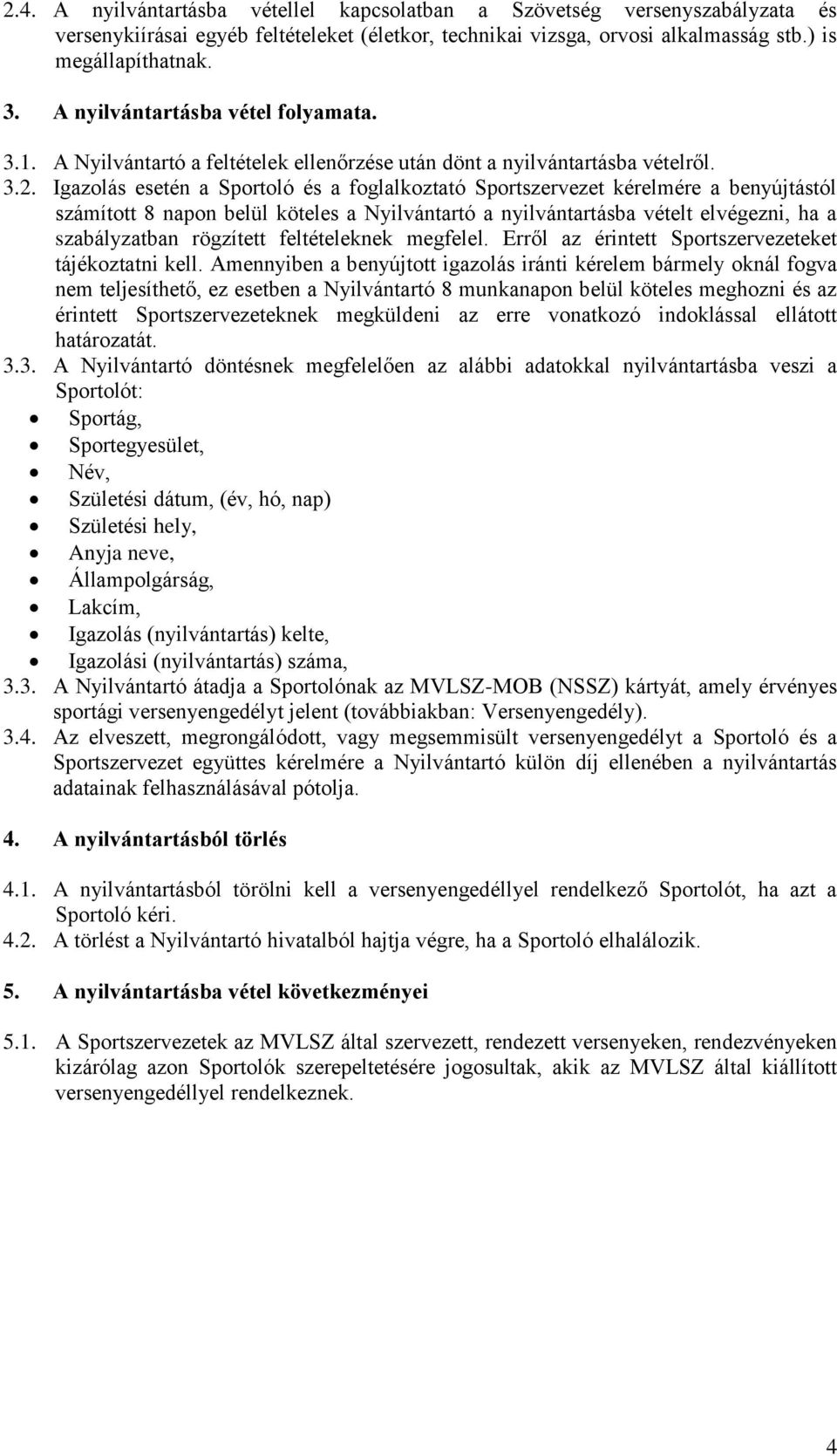 Igazolás esetén a Sportoló és a foglalkoztató Sportszervezet kérelmére a benyújtástól számított 8 napon belül köteles a Nyilvántartó a nyilvántartásba vételt elvégezni, ha a szabályzatban rögzített