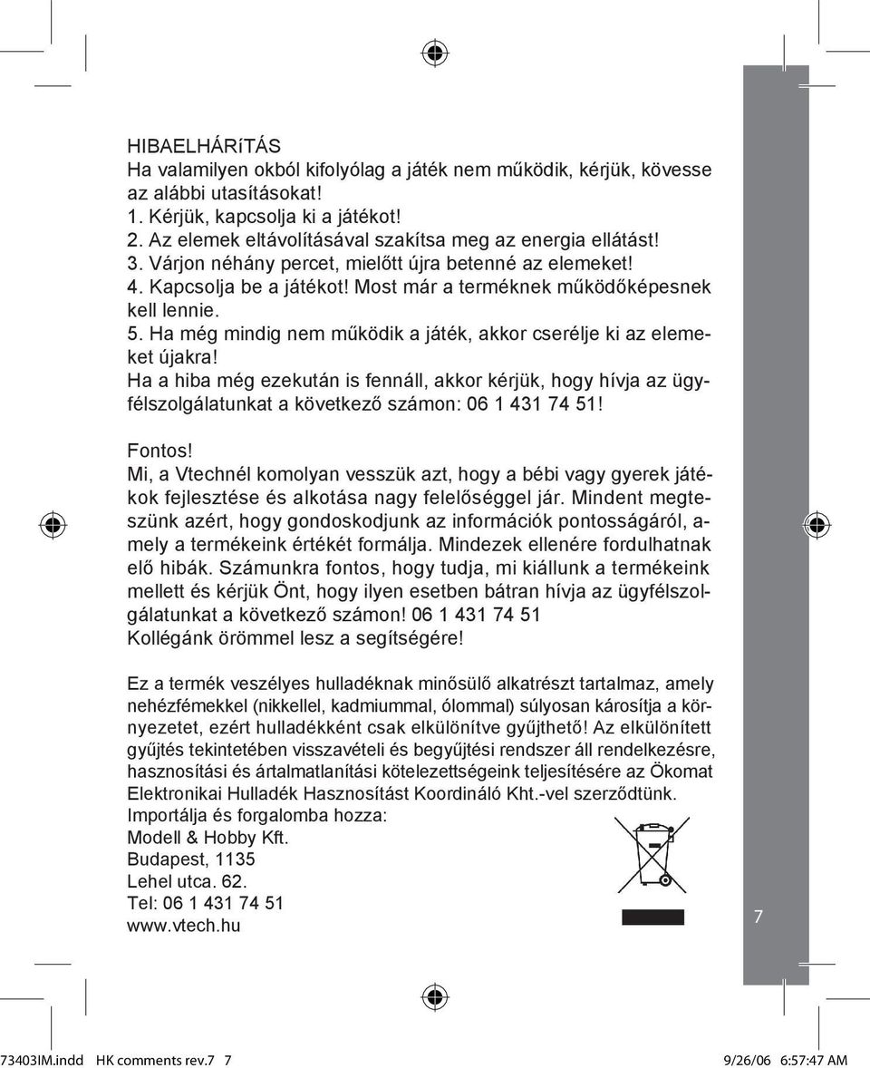 Ha még mindig nem működik a játék, akkor cserélje ki az elemeket újakra! Ha a hiba még ezekután is fennáll, akkor kérjük, hogy hívja az ügyfélszolgálatunkat a következő számon: 06 1 431 74 51! Fontos!