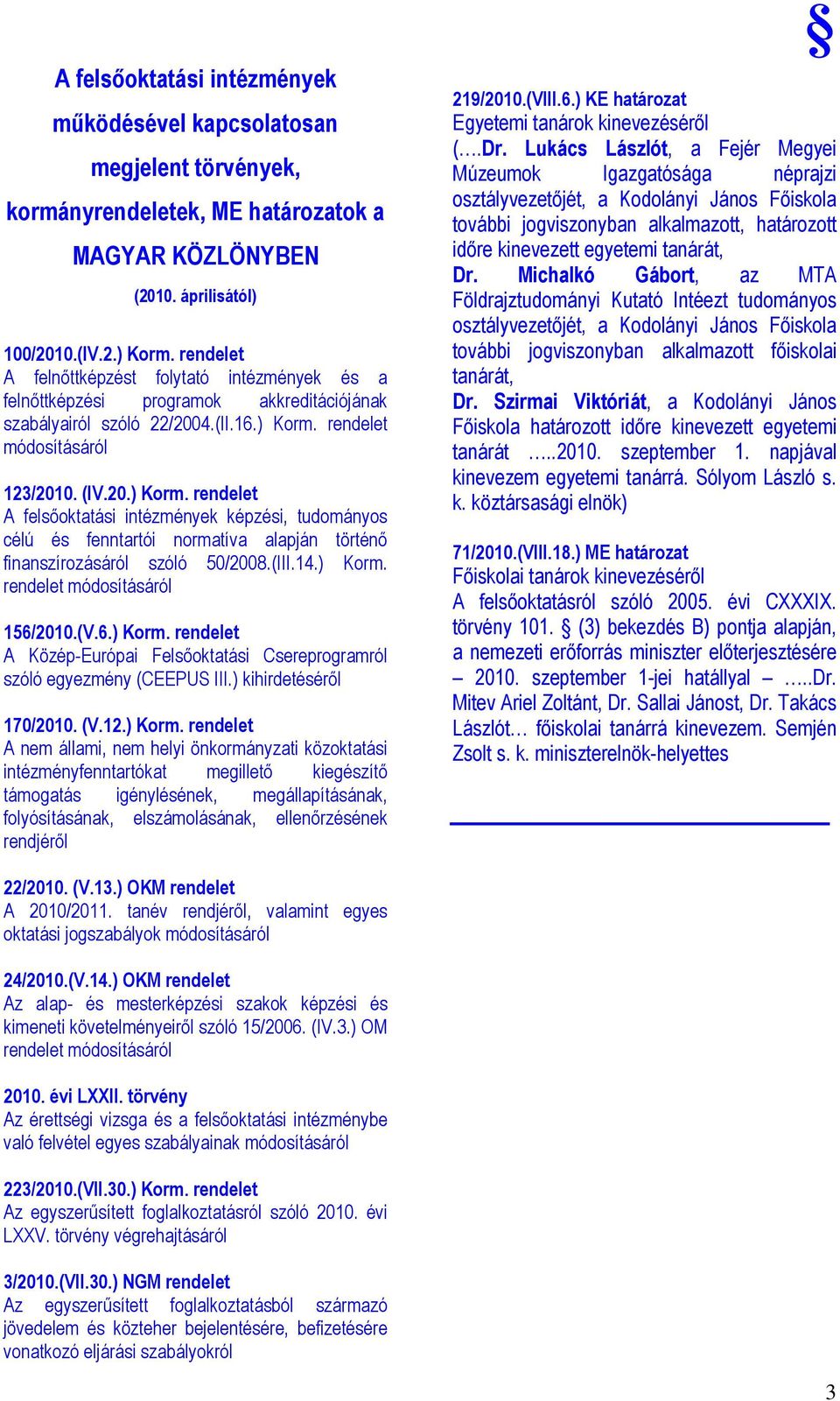 rendelet módosításáról 123/2010. (IV.20.) Korm. rendelet A felsıoktatási intézmények képzési, tudományos célú és fenntartói normatíva alapján történı finanszírozásáról szóló 50/2008.(III.14.) Korm. rendelet módosításáról 156/2010.