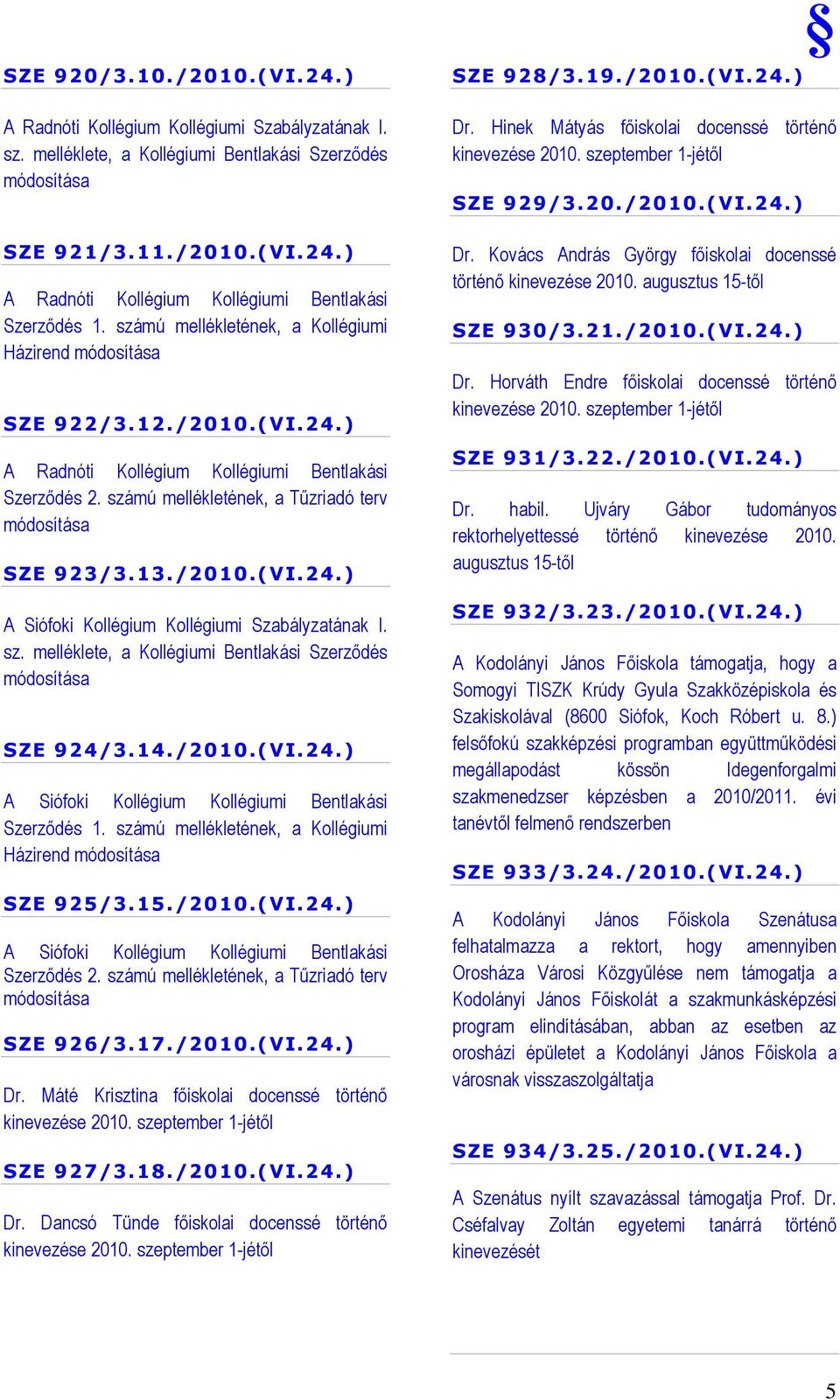 számú mellékletének, a Kollégiumi Házirend módosítása SZE 922/3.12./2010.(VI.24.) A Radnóti Kollégium Kollégiumi Bentlakási Szerzıdés 2. számú mellékletének, a Tőzriadó terv módosítása SZE 923/3.13.