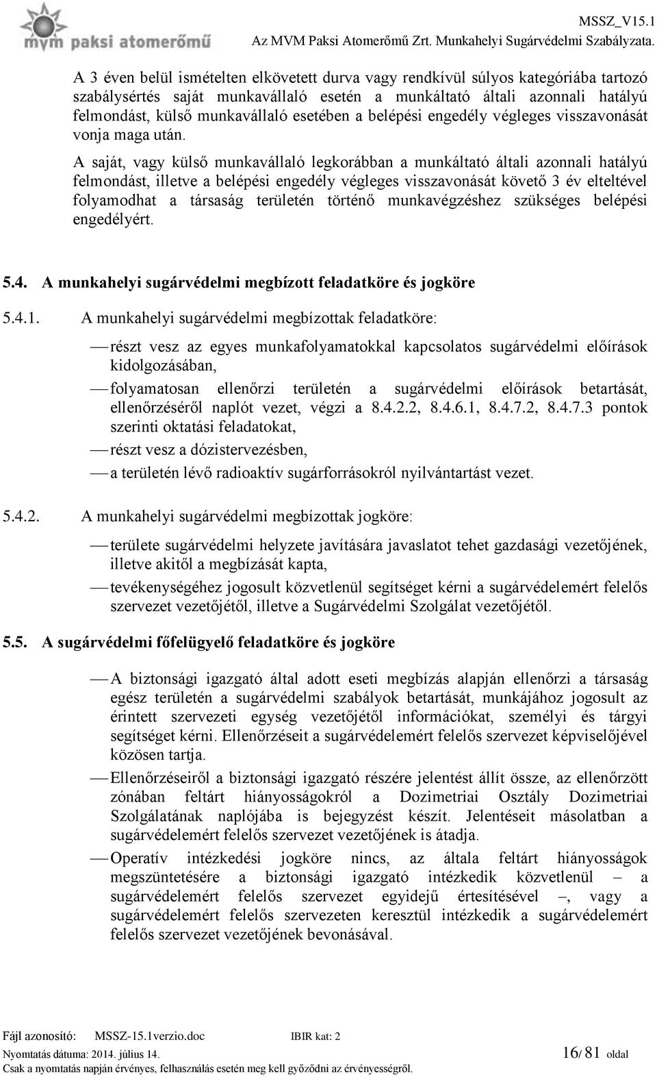 A saját, vagy külső munkavállaló legkorábban a munkáltató általi azonnali hatályú felmondást, illetve a belépési engedély végleges visszavonását követő 3 év elteltével folyamodhat a társaság