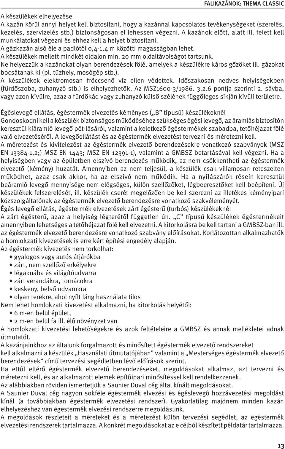 A készülékek mellett mindkét oldalon min. 20 mm oldaltávolságot tartsunk. Ne helyezzük a kazánokat olyan berendezések fölé, amelyek a készülékre káros gőzöket ill. gázokat bocsátanak ki (pl.