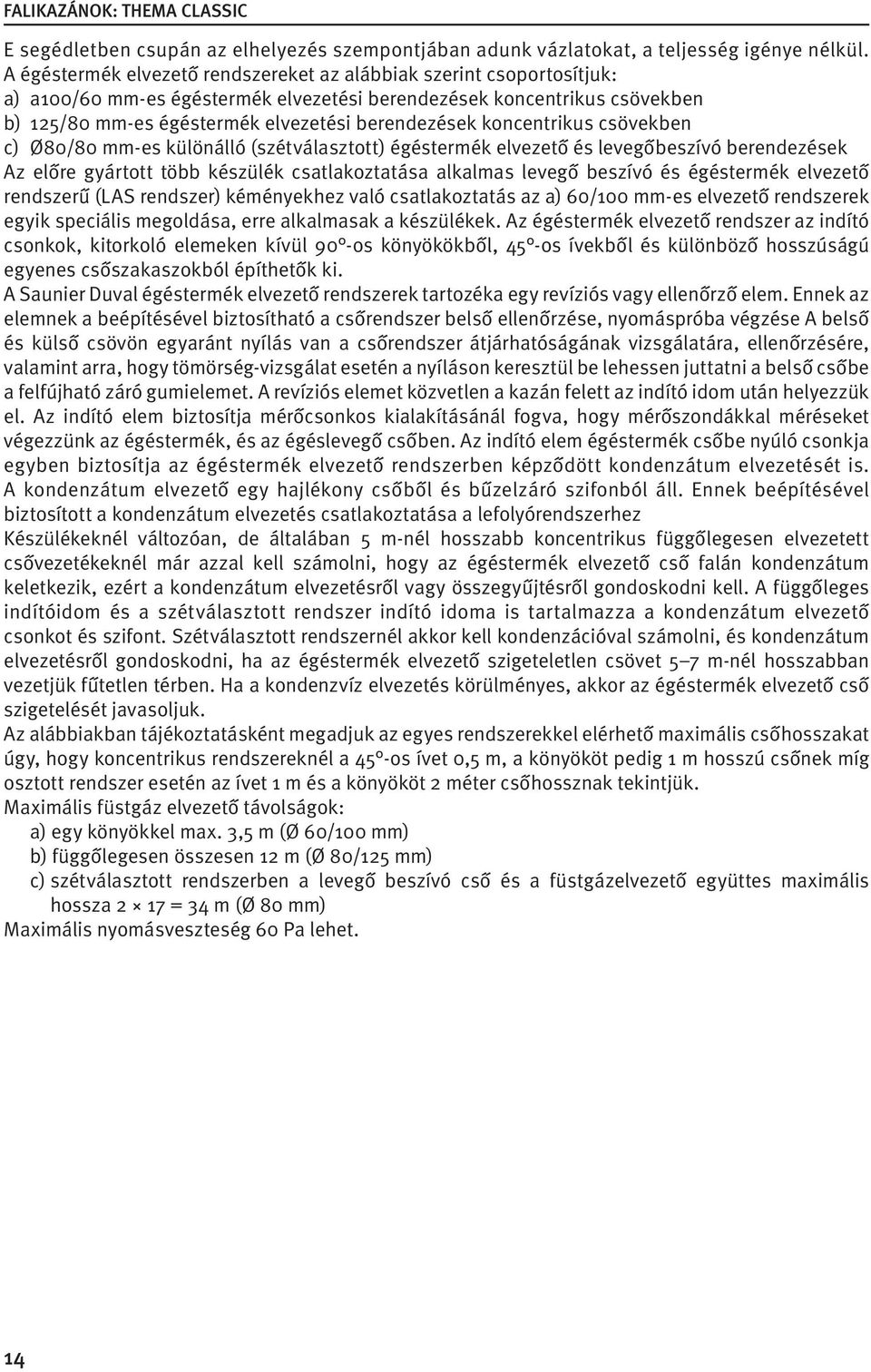 koncentrikus csövekben c) Ø80/80 mm-es különálló (szétválasztott) égéstermék elvezető és levegőbeszívó berendezések Az előre gyártott több készülék csatlakoztatása alkalmas levegő beszívó és