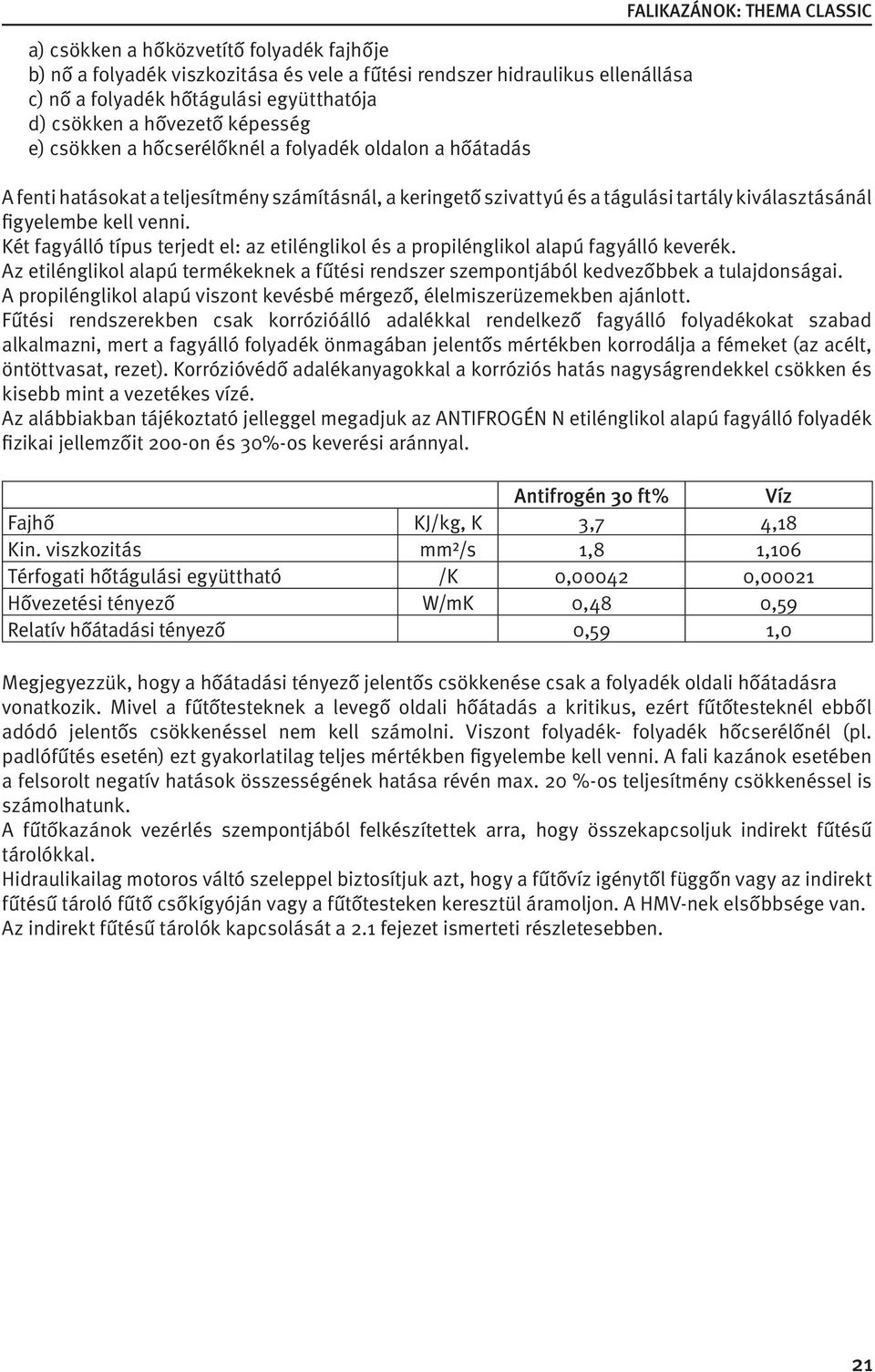 kell venni. Két fagyálló típus terjedt el: az etilénglikol és a propilénglikol alapú fagyálló keverék. Az etilénglikol alapú termékeknek a fűtési rendszer szempontjából kedvezőbbek a tulajdonságai.