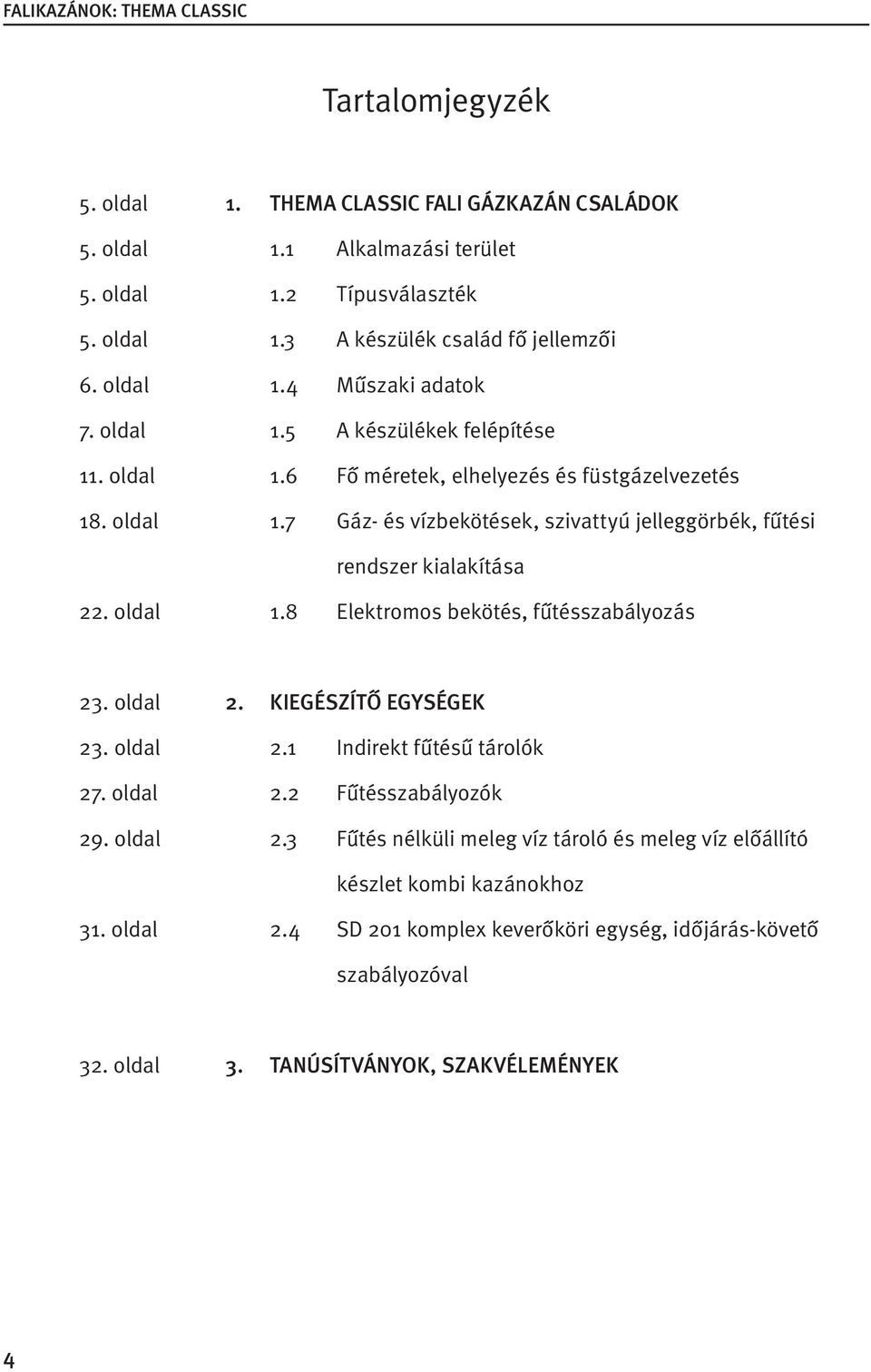 oldal 1.8 Elektromos bekötés, fűtésszabályozás 23. oldal 2. KIEGÉSZÍTŐ EGYSÉGEK 23. oldal 2.1 Indirekt fűtésű tárolók 27. oldal 2.2 Fűtésszabályozók 29. oldal 2.3 Fűtés nélküli meleg víz tároló és meleg víz előállító készlet kombi kazánokhoz 31.