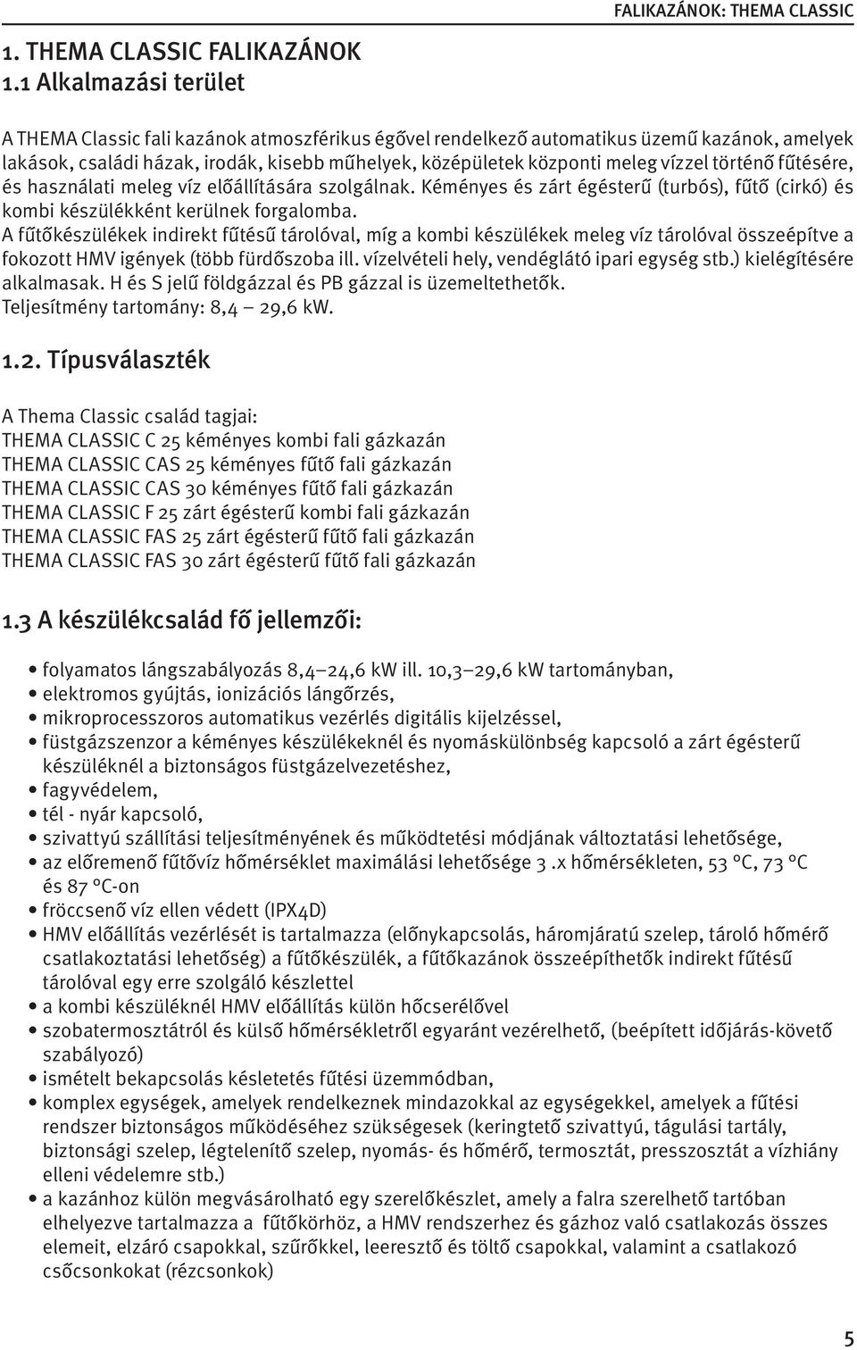 középületek központi meleg vízzel történő fűtésére, és használati meleg víz előállítására szolgálnak. Kéményes és zárt égésterű (turbós), fűtő (cirkó) és kombi készülékként kerülnek forgalomba.