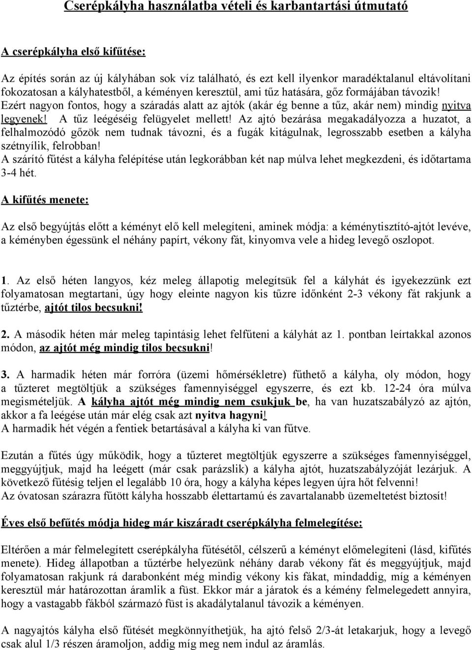 A tűz leégéséig felügyelet mellett! Az ajtó bezárása megakadályozza a huzatot, a felhalmozódó gőzök nem tudnak távozni, és a fugák kitágulnak, legrosszabb esetben a kályha szétnyílik, felrobban!