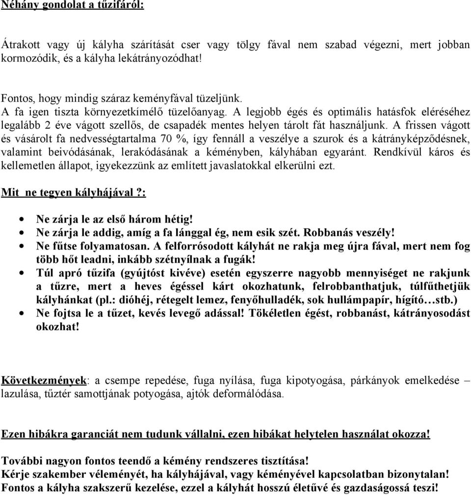 A legjobb égés és optimális hatásfok eléréséhez legalább 2 éve vágott szellős, de csapadék mentes helyen tárolt fát használjunk.