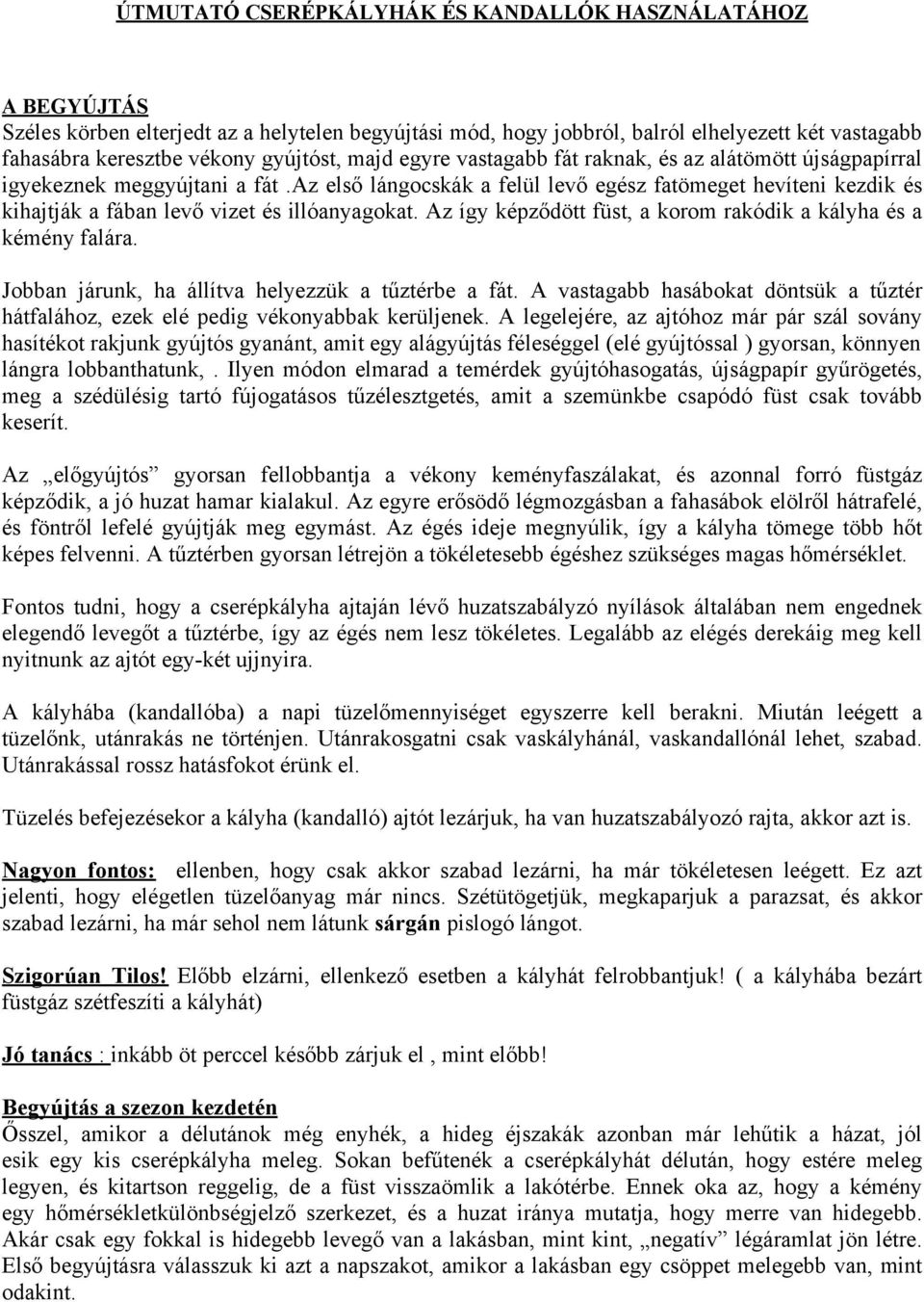 az első lángocskák a felül levő egész fatömeget hevíteni kezdik és kihajtják a fában levő vizet és illóanyagokat. Az így képződött füst, a korom rakódik a kályha és a kémény falára.