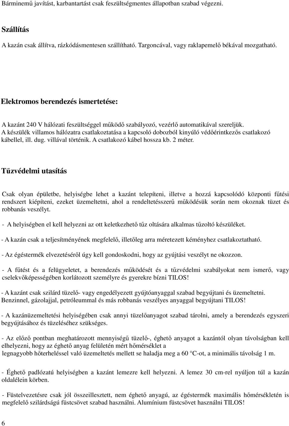 A készülék villamos hálózatra csatlakoztatása a kapcsoló dobozból kinyúló védőérintkezős csatlakozó kábellel, ill. dug. villával történik. A csatlakozó kábel hossza kb. 2 méter.