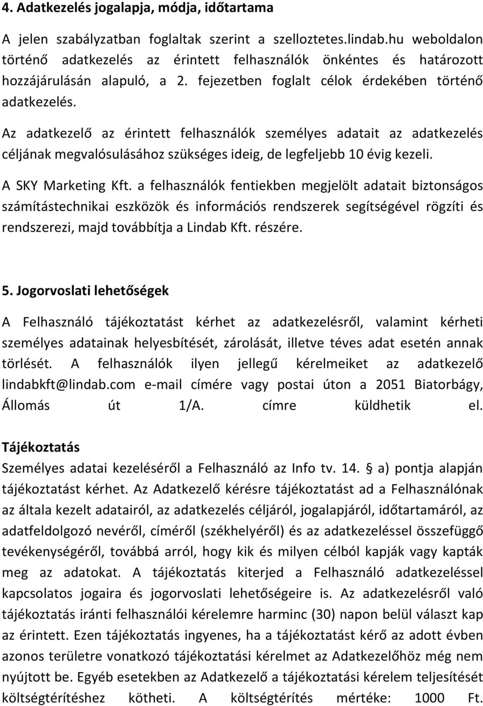 Az adatkezelő az érintett felhasználók személyes adatait az adatkezelés céljának megvalósulásához szükséges ideig, de legfeljebb 10 évig kezeli. A SKY Marketing Kft.