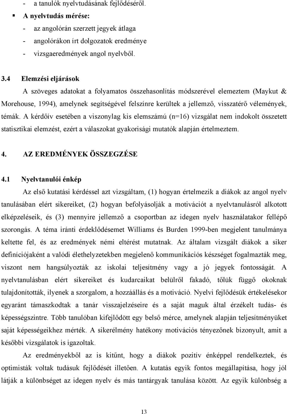 témák. A kérdőív esetében a viszonylag kis elemszámú (n=16) vizsgálat nem indokolt összetett statisztikai elemzést, ezért a válaszokat gyakorisági mutatók alapján értelmeztem. 4.