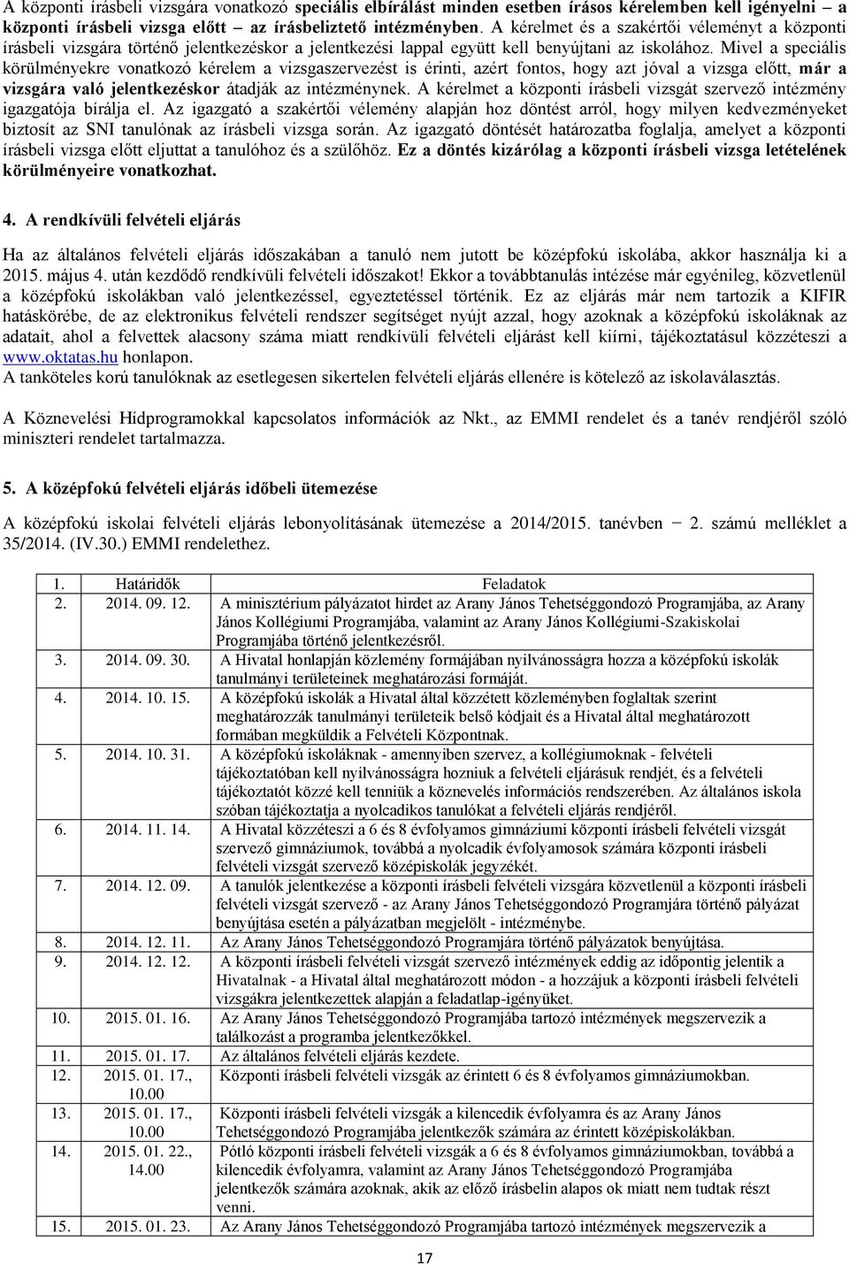 Mivel a speciális körülményekre vonatkozó kérelem a vizsgaszervezést is érinti, azért fontos, hogy azt jóval a vizsga előtt, már a vizsgára való jelentkezéskor átadják az intézménynek.